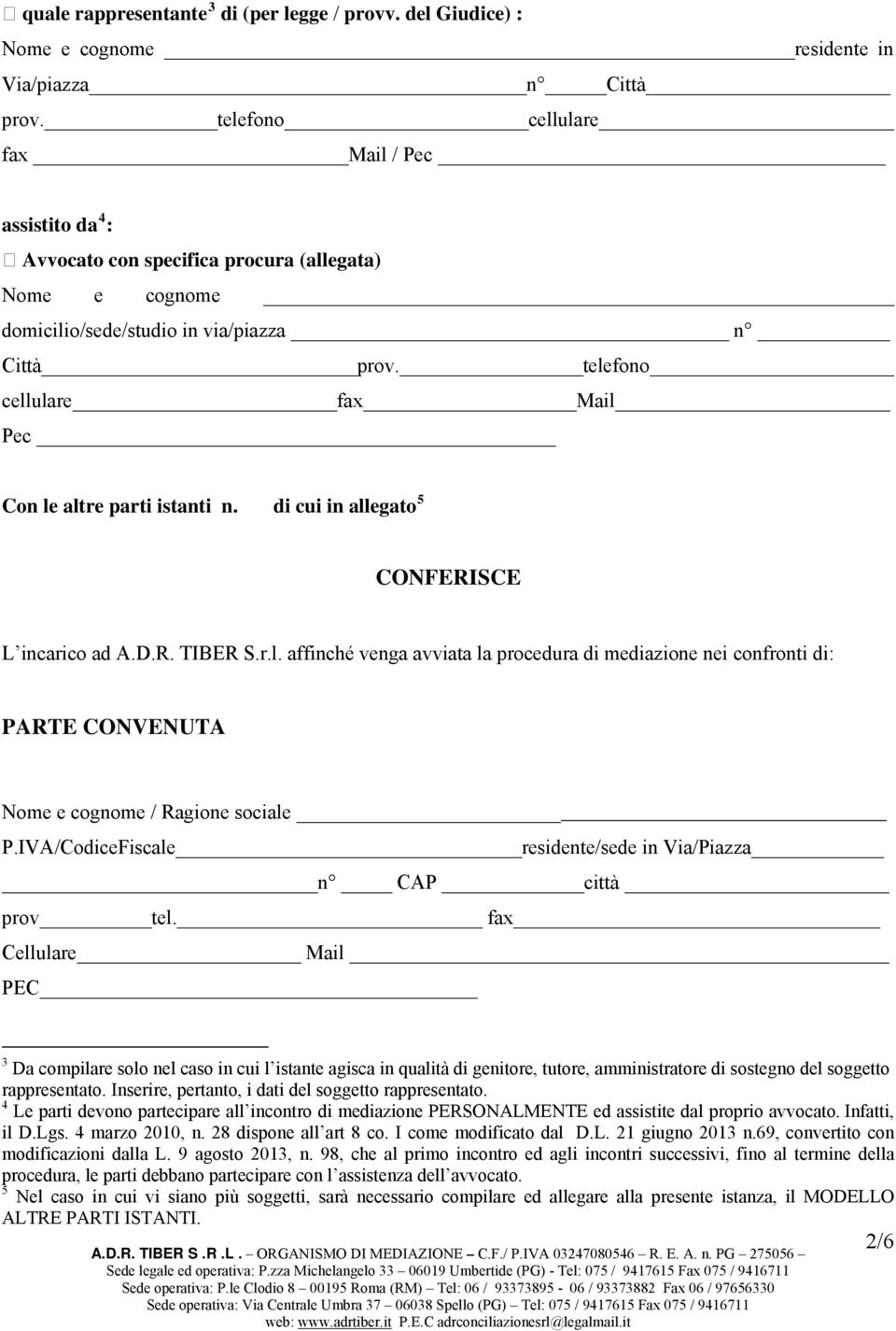 telefono cellulare fax Mail Pec Con le altre parti istanti n. di cui in allegato 5 CONFERISCE L incarico ad A.D.R. TIBER S.r.l. affinché venga avviata la procedura di mediazione nei confronti di: PARTE CONVENUTA Nome e cognome / Ragione sociale P.