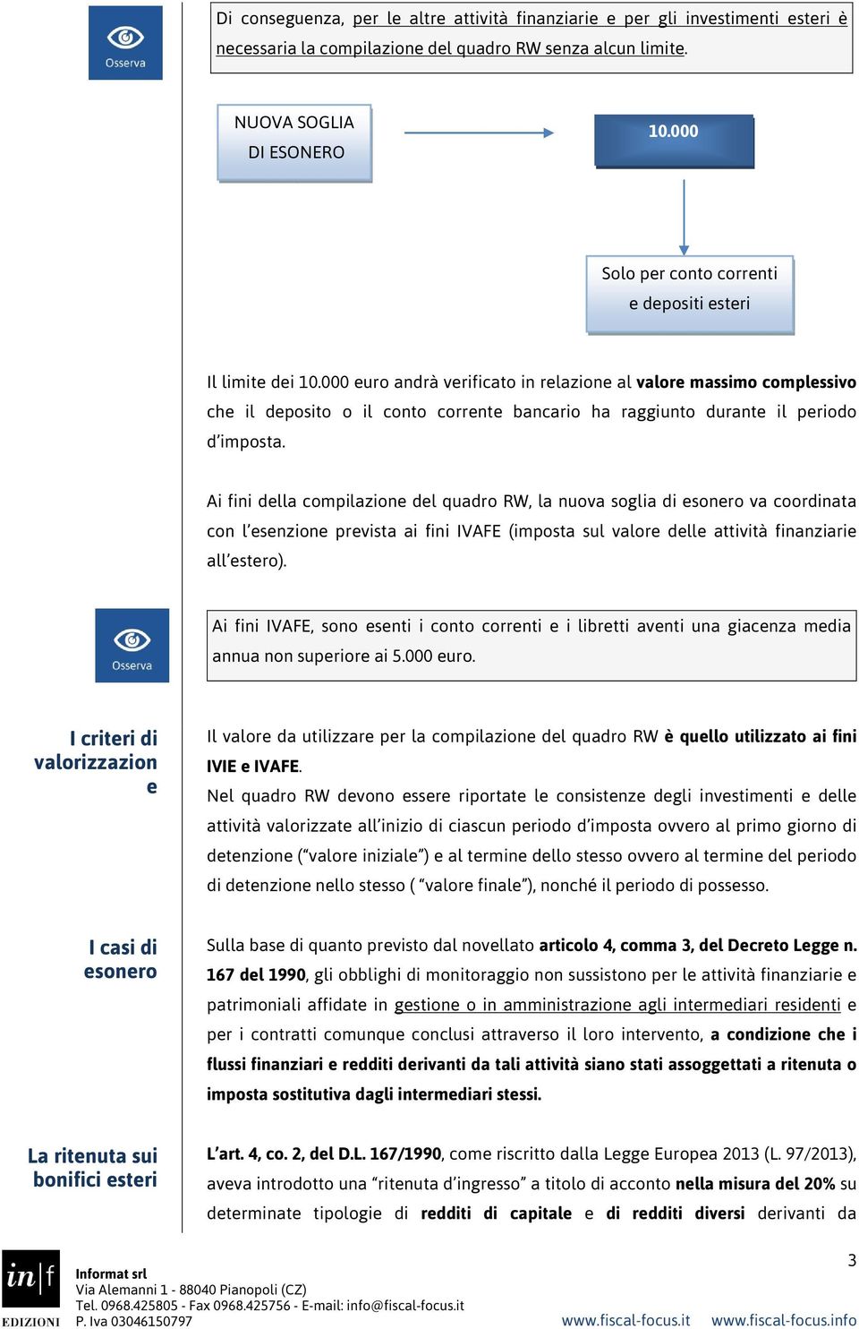 000 euro andrà verificato in relazione al valore massimo complessivo che il deposito o il conto corrente bancario ha raggiunto durante il periodo d imposta.