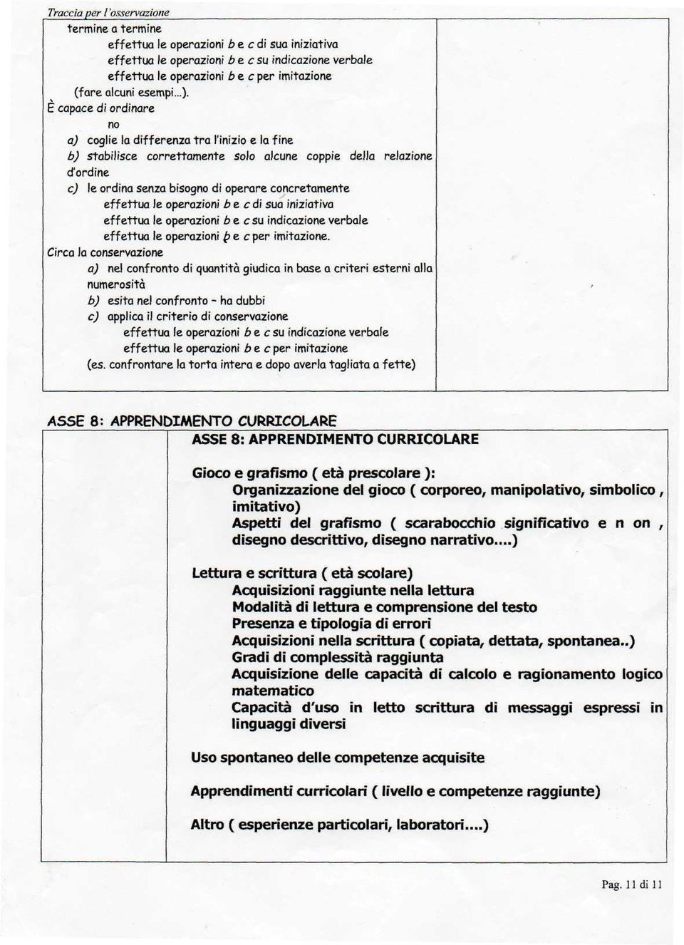 ..)- È capace di ordinare a) coglie la differenza tra l'inizio e la fine b) stabilisce correttamente solo alcune coppie della relazione d'ordine e) le ordina senza bisog di operare concretamente