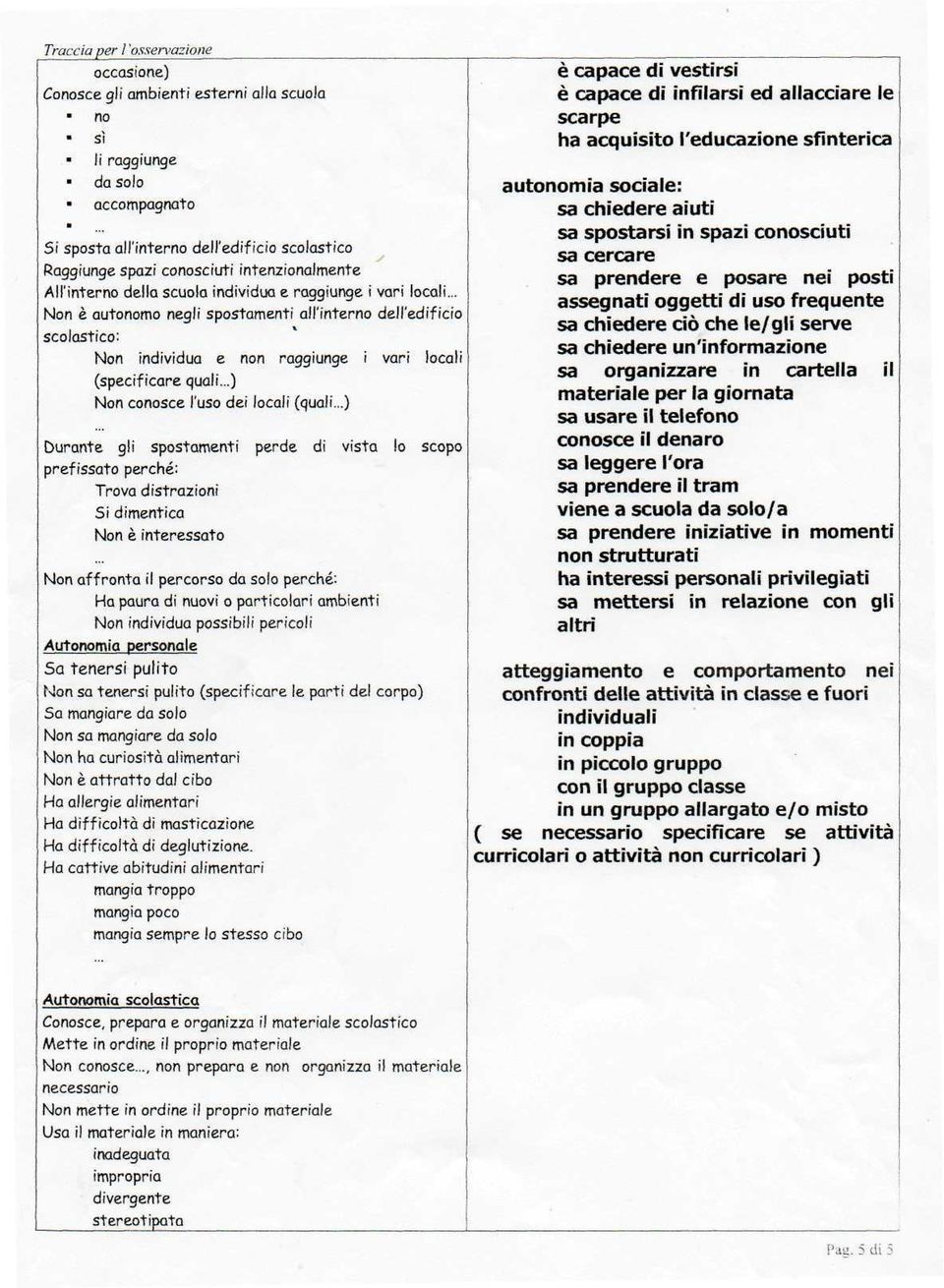 .. Non è automo negli spostamenti all'inter dell'edificio scolastico: Non individua e n raggiunge i vari locali (specificare quali...) Non cosce l'uso dei locali (quali.