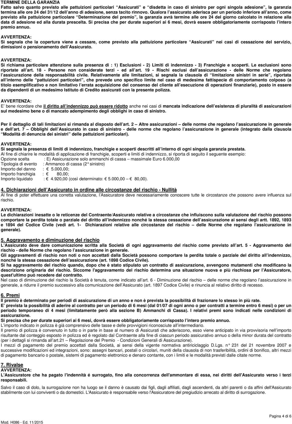 Qualora l assicurato aderisca per un periodo inferiore all anno, come previsto alla pattuizione particolare Determinazione del premio, la garanzia avrà termine alle ore 24 del giorno calcolato in