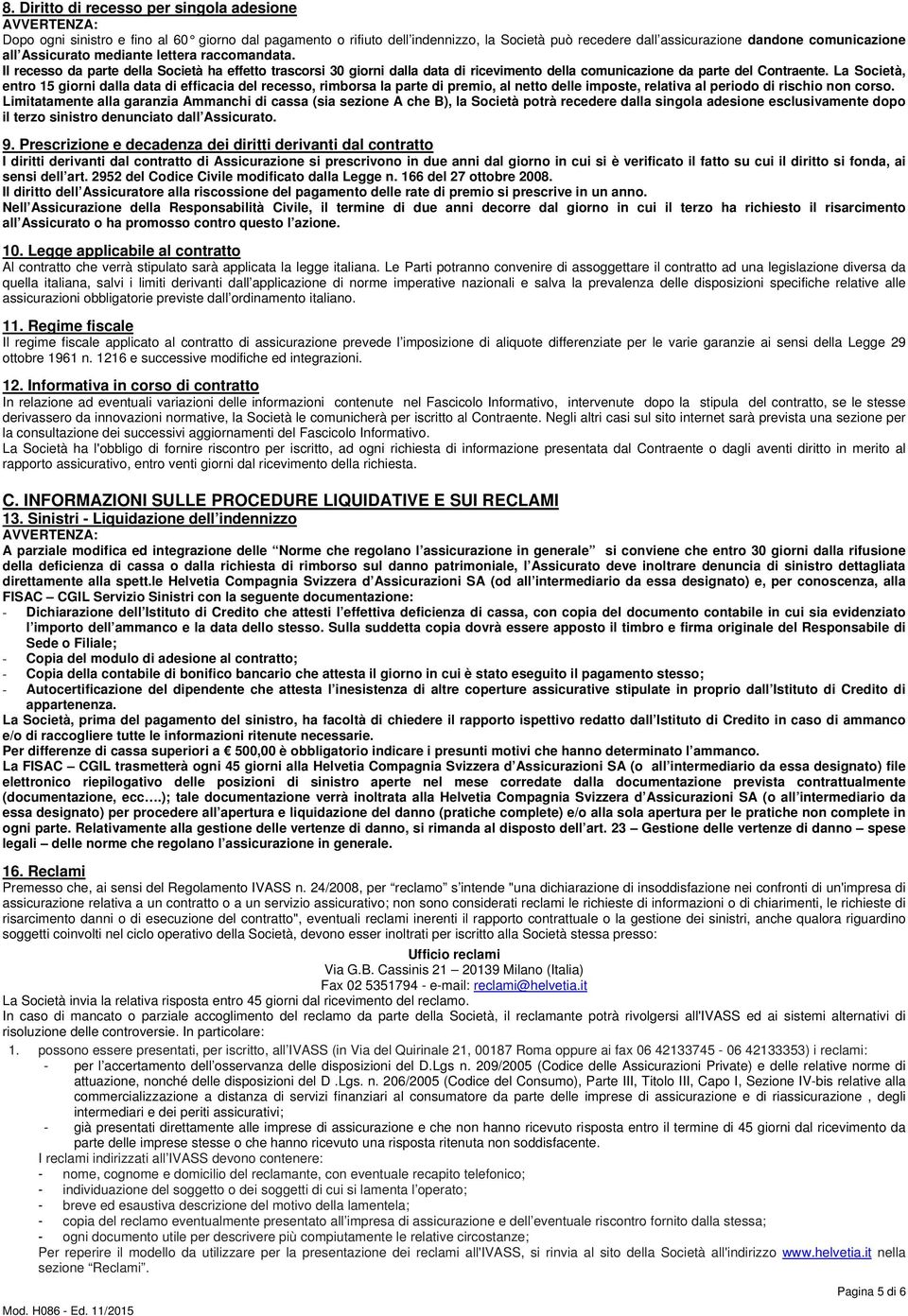 La Società, entro 15 giorni dalla data di efficacia del recesso, rimborsa la parte di premio, al netto delle imposte, relativa al periodo di rischio non corso.