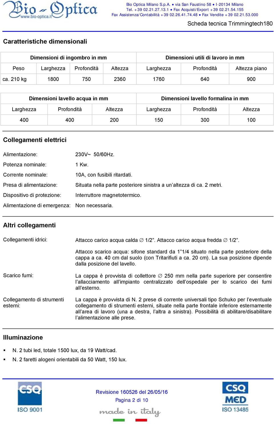 elettrici Alimentazione: Potenza nominale: Corrente nominale: Presa di alimentazione: Dispositivo di protezione: 230V~ 50/60Hz. 1 Kw. 10A, con fusibili ritardati.