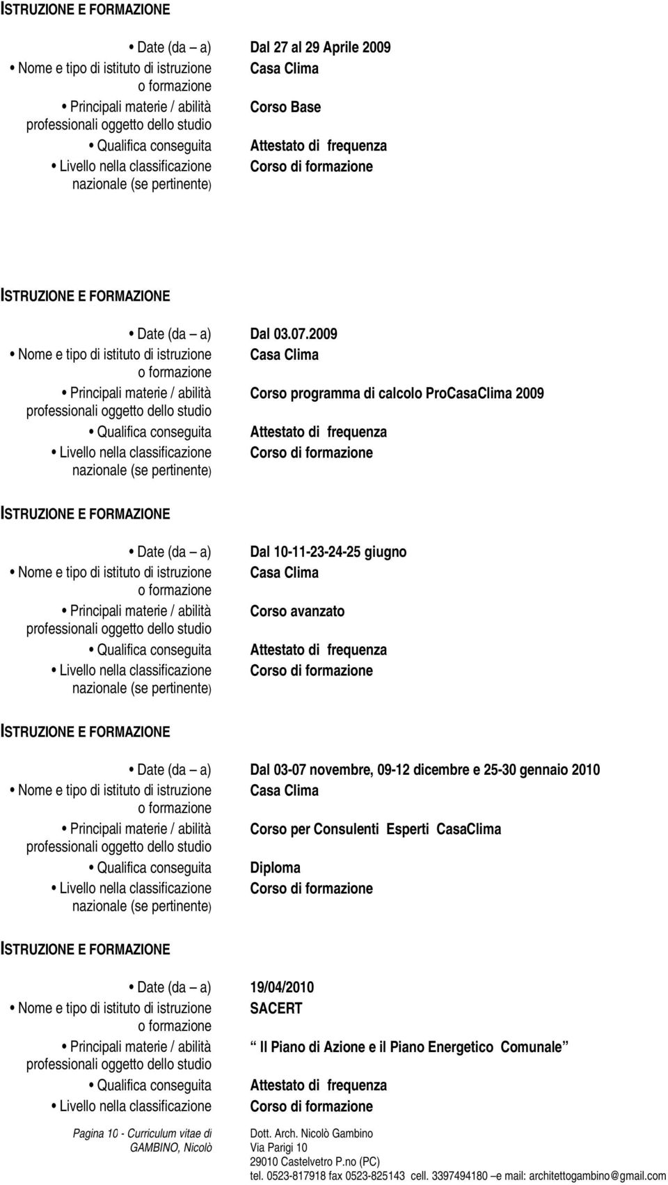 10-11-23-24-25 giugno Casa Clima Corso avanzato Attestato di frequenza Corso di formazione Date (da a) Dal 03-07 novembre, 09-12 dicembre e 25-30 gennaio 2010 Nome e tipo di