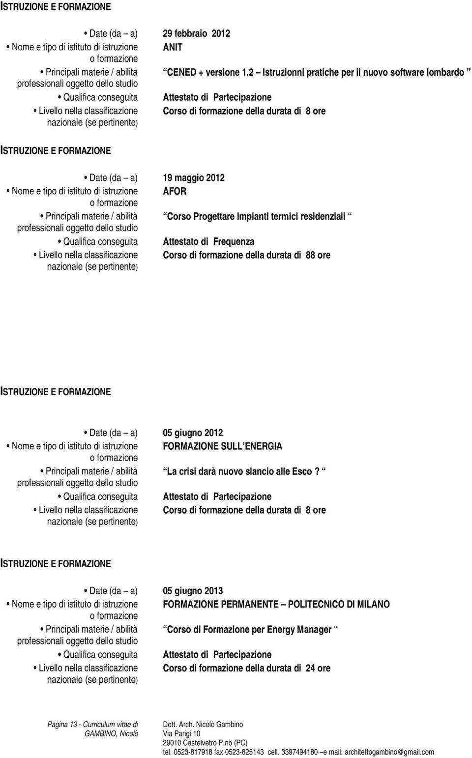 Corso Progettare Impianti termici residenziali Qualifica conseguita Attestato di Frequenza della durata di 88 ore Date (da a) 05 giugno 2012 Nome e tipo di istituto di istruzione FORMAZIONE SULL