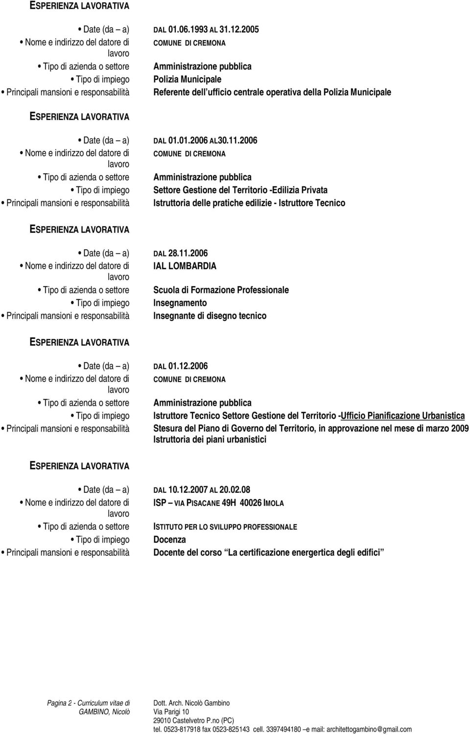 centrale operativa della Polizia Municipale Date (da a) Nome e indirizzo del datore di Tipo di azienda o settore Tipo di impiego Principali mansioni e responsabilità DAL 01.01.2006 AL30.11.