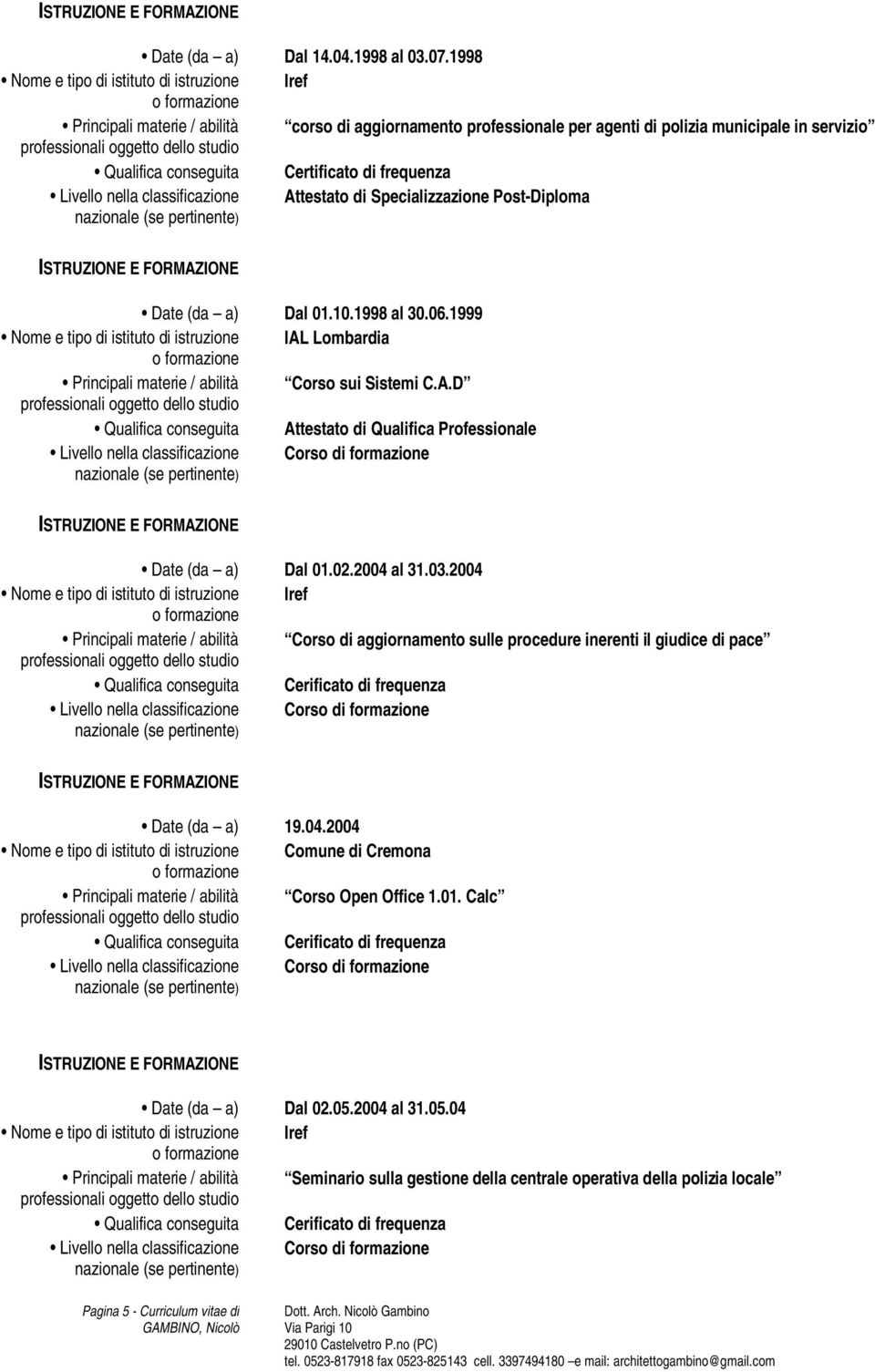 Specializzazione Post-Diploma Date (da a) Dal 01.10.1998 al 30.06.1999 Nome e tipo di istituto di istruzione IAL Lombardia Corso sui Sistemi C.A.D Qualifica conseguita Attestato di Qualifica Professionale Date (da a) Dal 01.