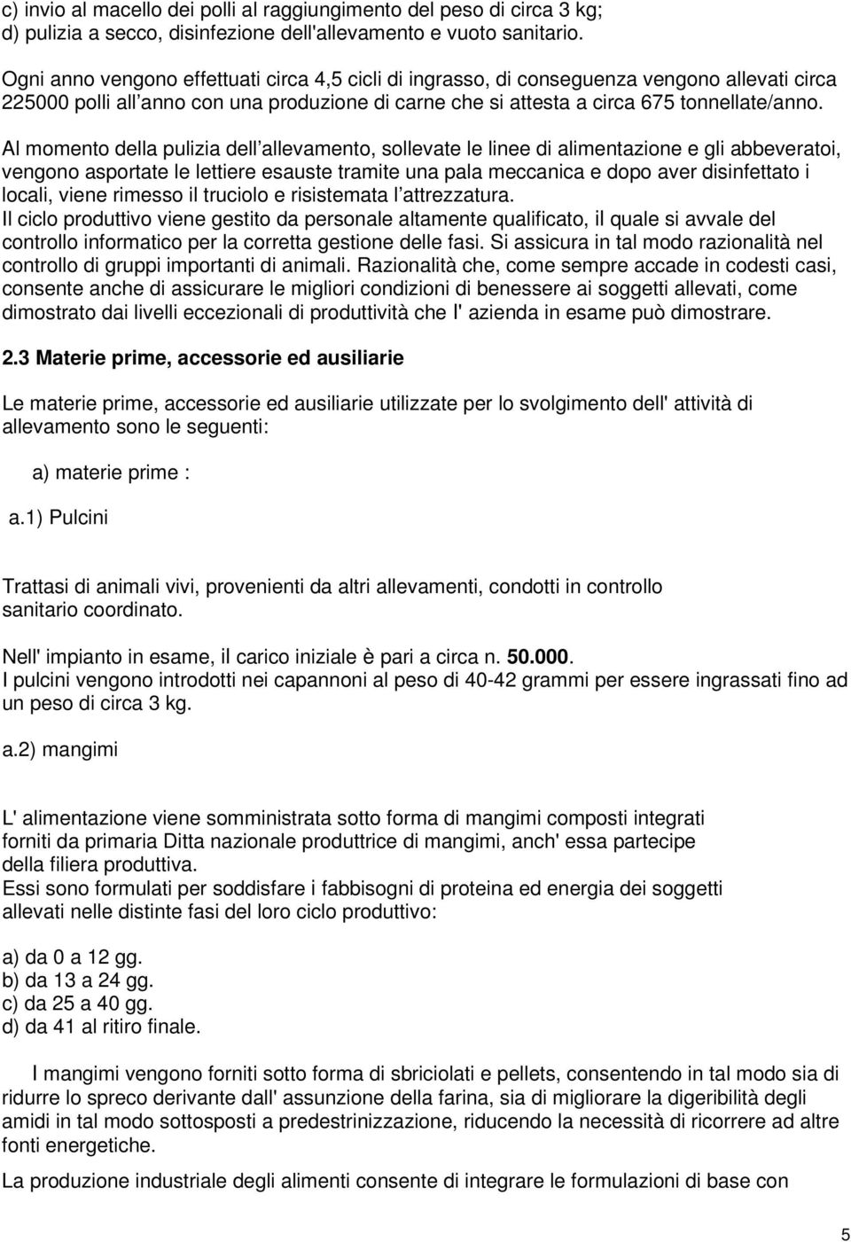 Al momento della pulizia dell allevamento, sollevate le linee di alimentazione e gli abbeveratoi, vengono asportate le lettiere esauste tramite una pala meccanica e dopo aver disinfettato i locali,