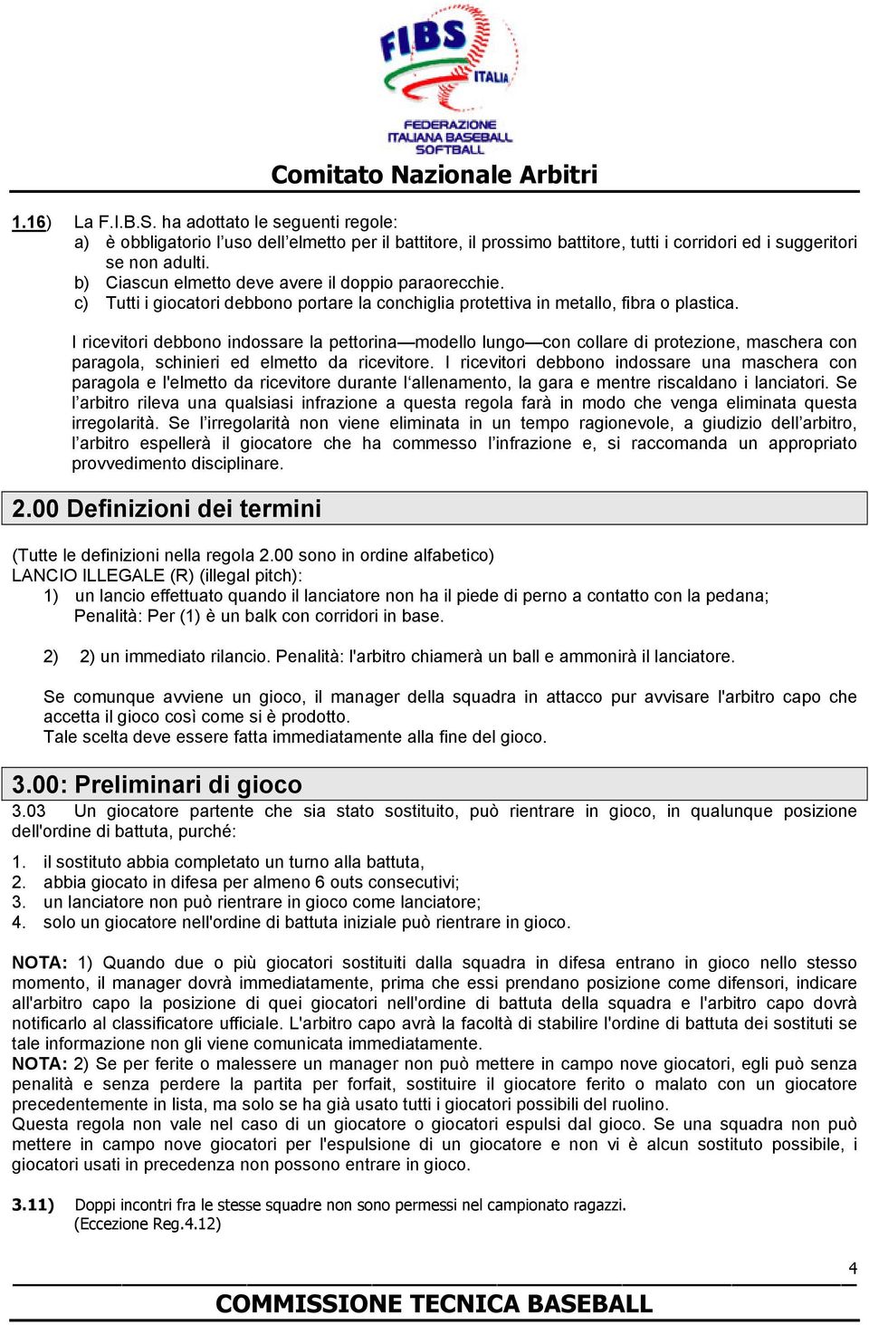 I ricevitori debbono indossare la pettorina modello lungo con collare di protezione, maschera con paragola, schinieri ed elmetto da ricevitore.