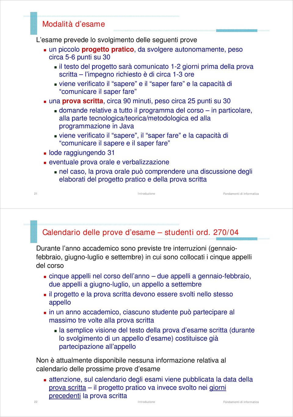 circa 25 punti su 30 domande relative a tutto il programma del corso in particolare, alla parte tecnologica/teorica/metodologica ed alla programmazione in Java viene verificato il sapere, il saper