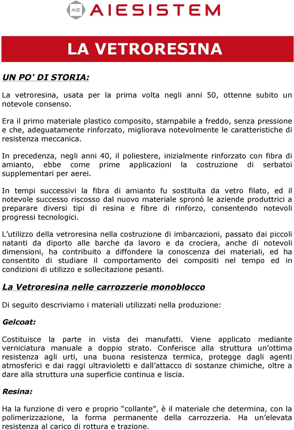 In precedenza, negli anni 40, il poliestere, inizialmente rinforzato con fibra di amianto, ebbe come prime applicazioni la costruzione di serbatoi supplementari per aerei.