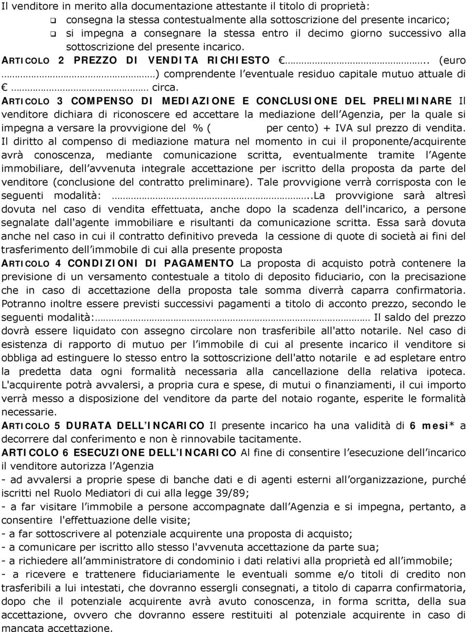 ARTICOLO 3 COMPENSO DI MEDIAZIONE E CONCLUSIONE DEL PRELIMINARE Il venditore dichiara di riconoscere ed accettare la mediazione dell Agenzia, per la quale si impegna a versare la provvigione del % (