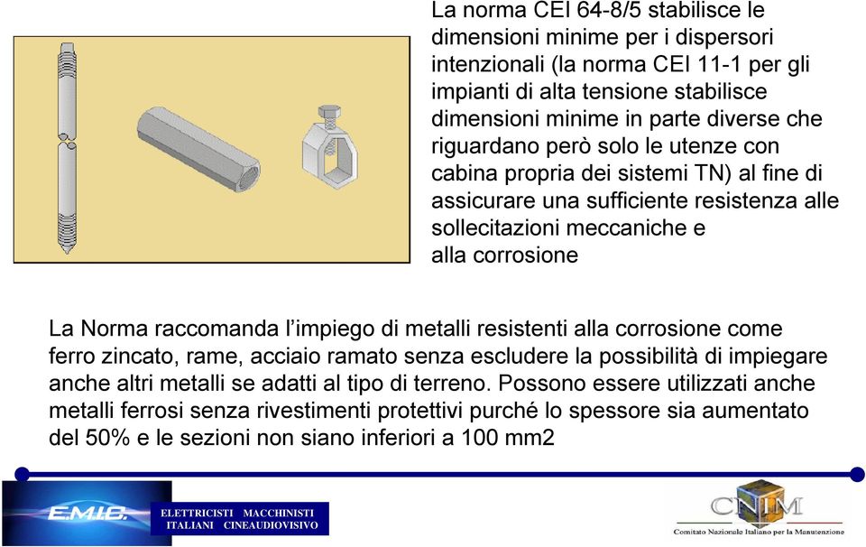 Norma raccomanda l impiego di metalli resistenti alla corrosione come ferro zincato, rame, acciaio ramato senza escludere la possibilità di impiegare anche altri metalli se