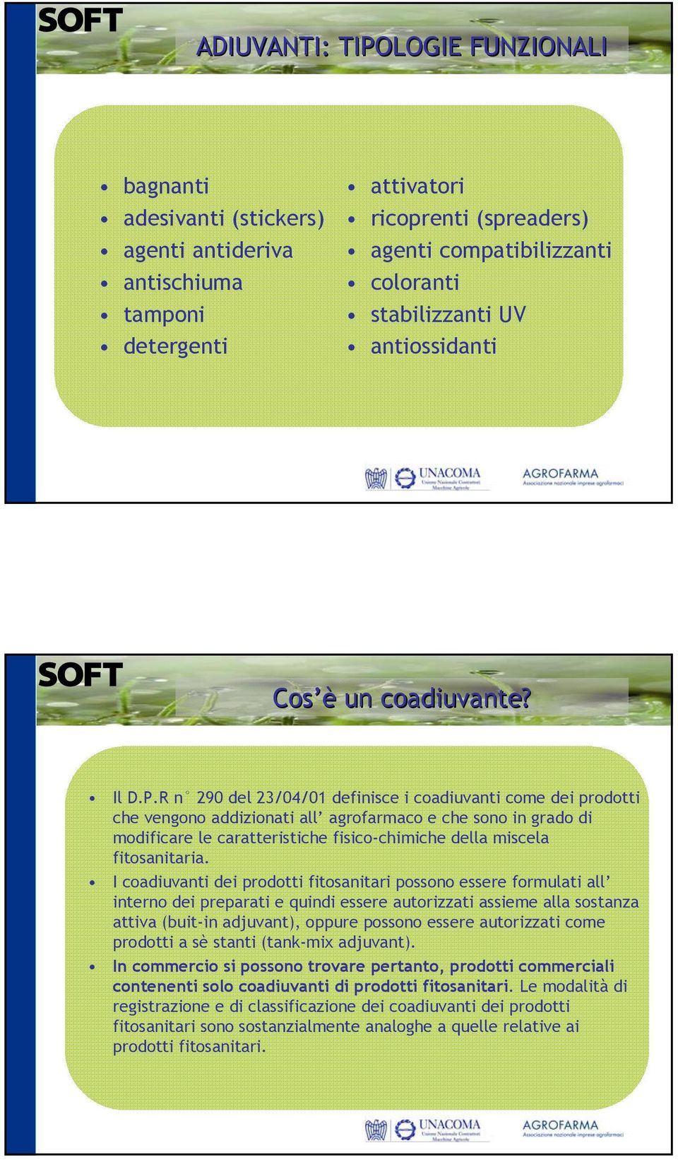 R n 290 del 23/04/01 definisce i coadiuvanti come dei prodotti che vengono addizionati all agrofarmaco e che sono in grado di modificare le caratteristiche fisico-chimiche della miscela fitosanitaria.
