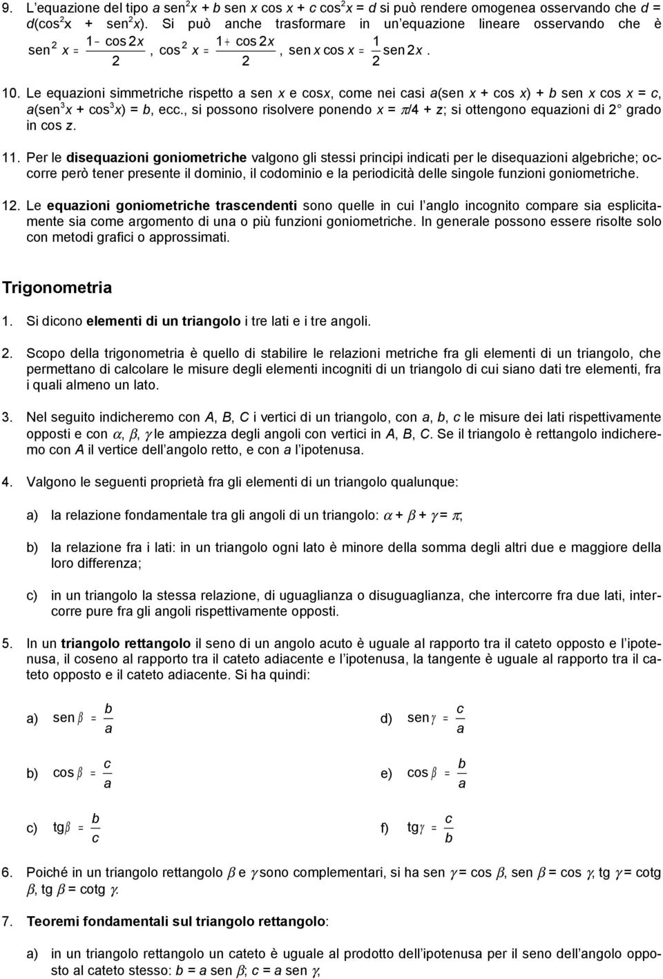 Le equzioni simmetrihe rispetto sen x e osx, ome nei si (sen x + os x) + sen x os x, (sen 3 x + os 3 x), e., si possono risolvere ponendo x π/4 + z; si ottengono equzioni di grdo in os z.