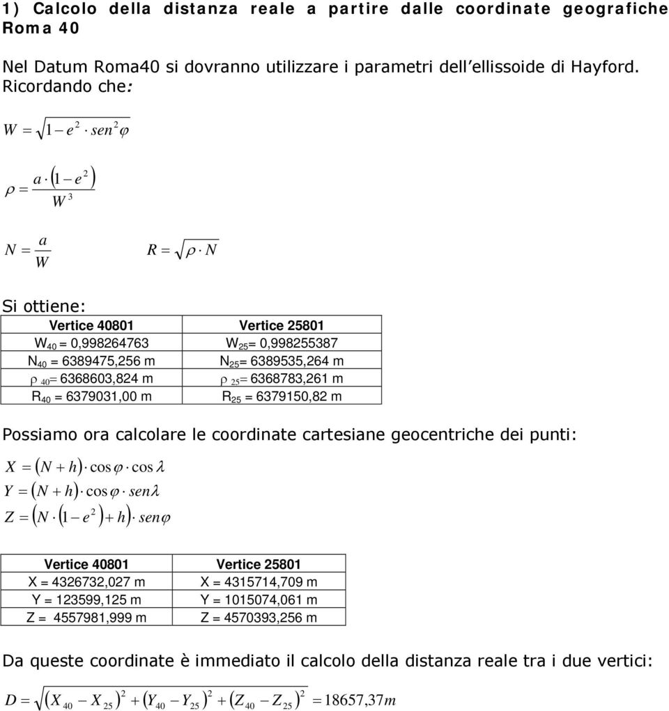 R 40 637903,00 m R 5 637950,8 m ossiamo ora calcolare le coorinate cartesiane eocentriche ei punti: X Y Z ( h) ( h) cosϕ cosλ cosϕ senλ ( ( e ) h) senϕ ertice 4080 ertice 580 X