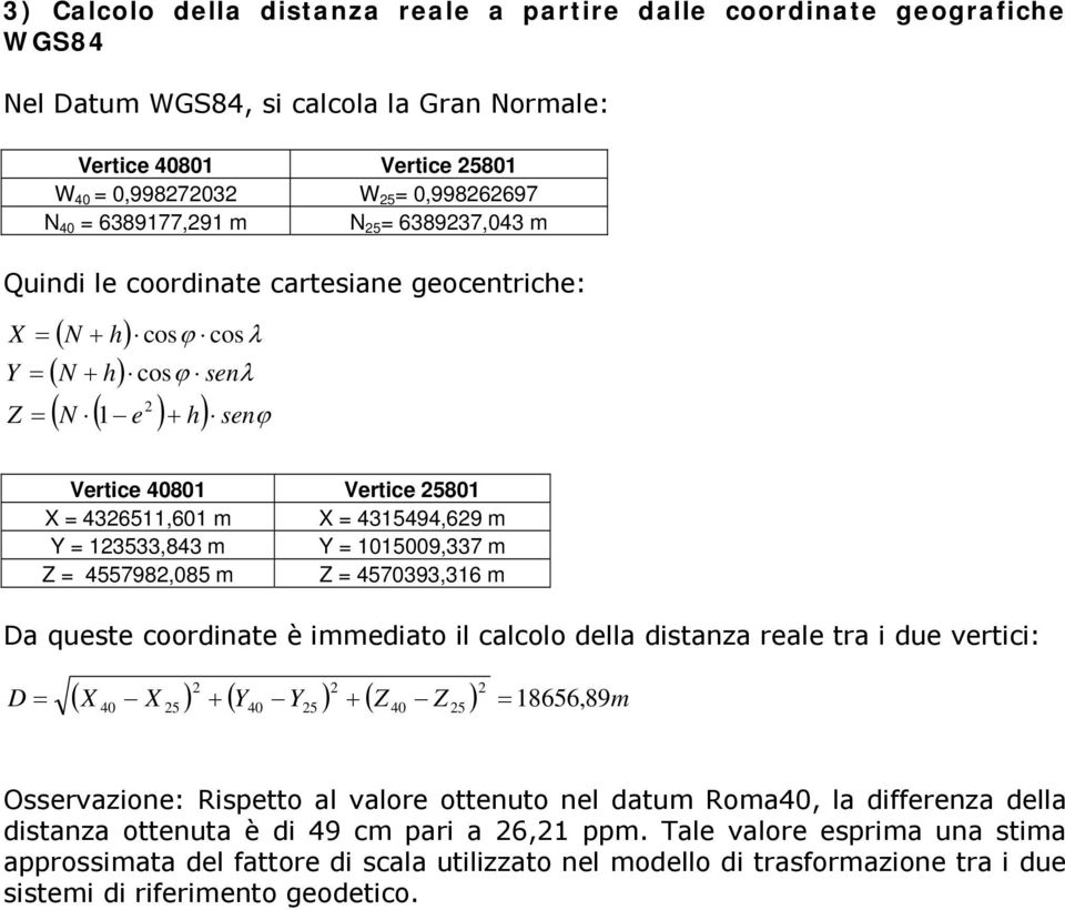 4570393,36 m Da queste coorinate è immeiato il calcolo ella istanza reale tra i ue vertici: ( X X ) ( Y Y ) ( Z Z ) 8656, m D 89 40 5 40 5 40 5 Osservazione: Rispetto al valore ottenuto nel atum