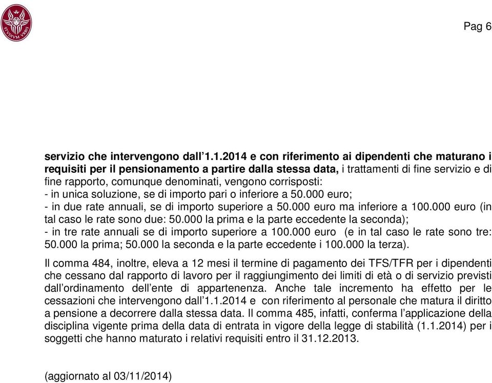 corrisposti: - in unica soluzione, se di importo pari o inferiore a 50.000 euro; - in due rate annuali, se di importo superiore a 50.000 euro ma inferiore a 100.