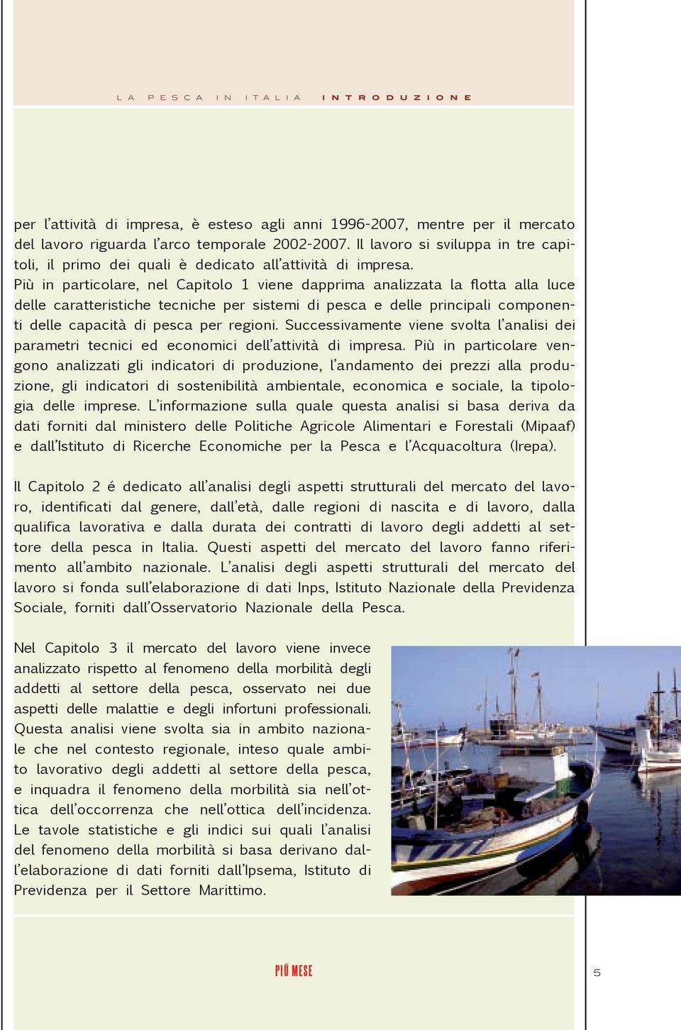 Più in particolare, nel Capitolo 1 viene dapprima analizzata la flotta alla luce delle caratteristiche tecniche per sistemi di pesca e delle principali componenti delle capacità di pesca per regioni.