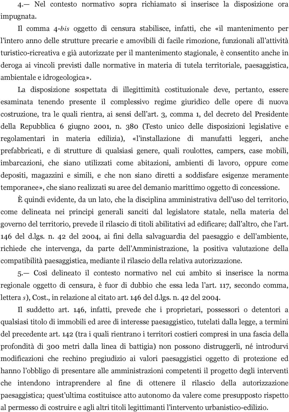 già autorizzate per il mantenimento stagionale, è consentito anche in deroga ai vincoli previsti dalle normative in materia di tutela territoriale, paesaggistica, ambientale e idrogeologica».