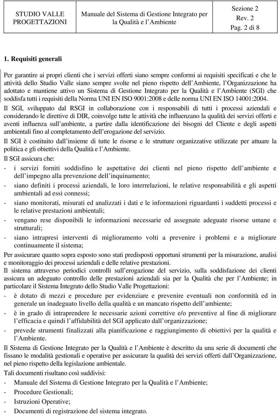 dell Ambiente, l Organizzazione ha adottato e mantiene attivo un Sistema di Gestione Integrato per (SGI) che soddisfa tutti i requisiti della Norma UNI EN ISO 9001:2008 e delle norma UNI EN ISO