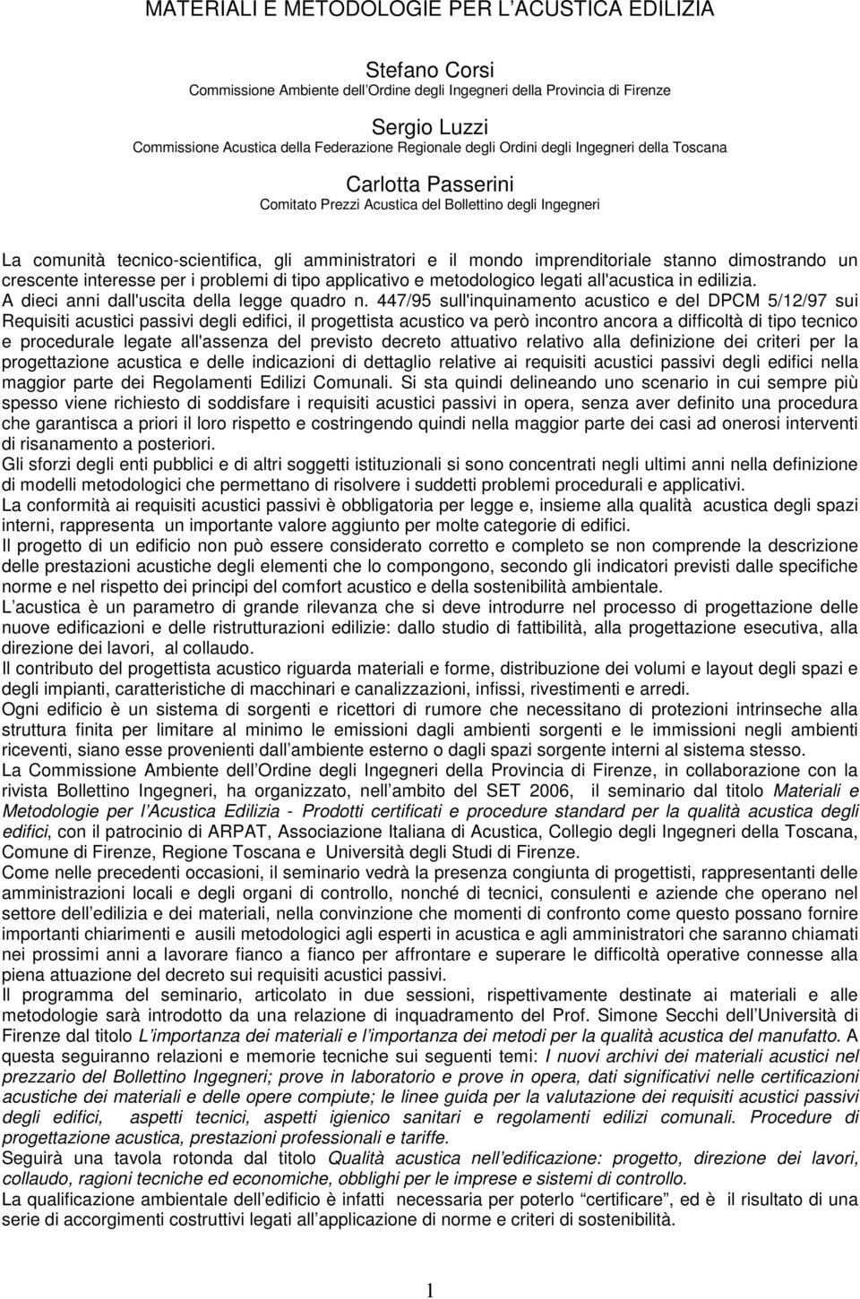 stanno dimostrando un crescente interesse per i problemi di tipo applicativo e metodologico legati all'acustica in edilizia. A dieci anni dall'uscita della legge quadro n.