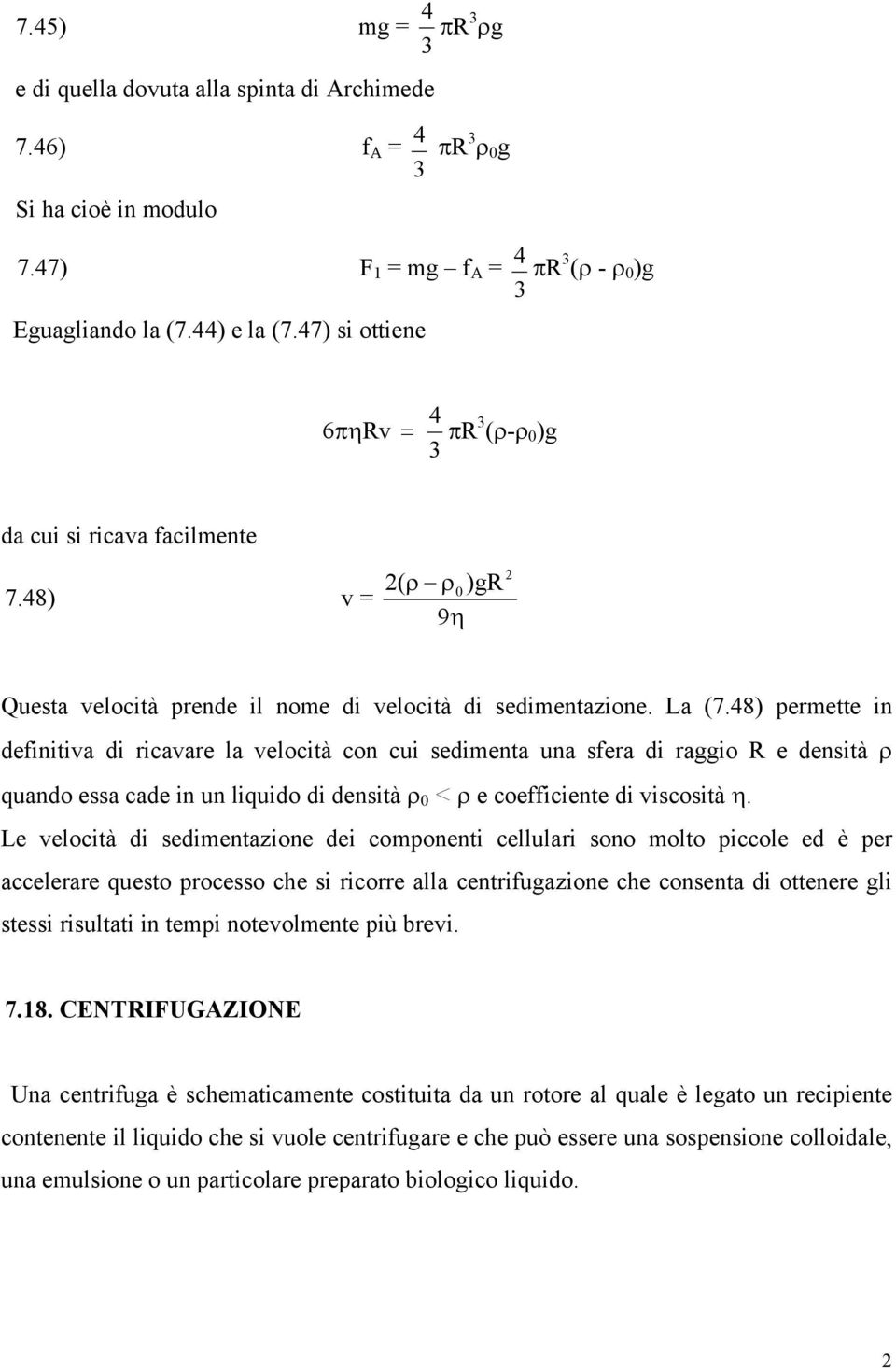 8) permette in definitiva di ricavare la velocità con cui sedimenta una sfera di raggio R e densità quando essa cade in un liquido di densità 0 < e coefficiente di viscosità η.