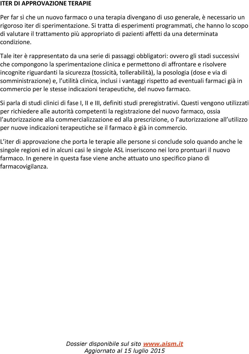 Tale iter è rappresentato da una serie di passaggi obbligatori: ovvero gli stadi successivi che compongono la sperimentazione clinica e permettono di affrontare e risolvere incognite riguardanti la