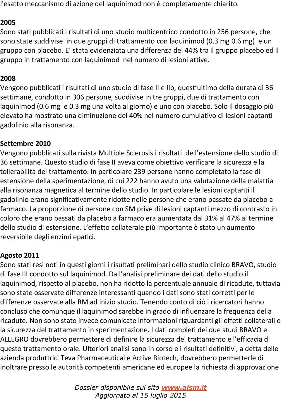 6 mg) e un gruppo con placebo. E stata evidenziata una differenza del 44% tra il gruppo placebo ed il gruppo in trattamento con laquinimod nel numero di lesioni attive.