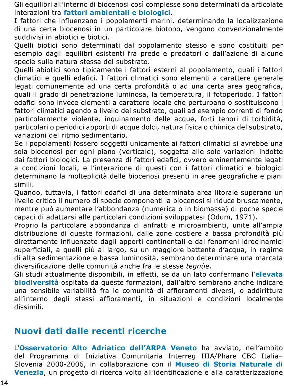 Quelli biotici sono determinati dal popolamento stesso e sono costituiti per esempio dagli equilibri esistenti fra prede e predatori o dall azione di alcune specie sulla natura stessa del substrato.