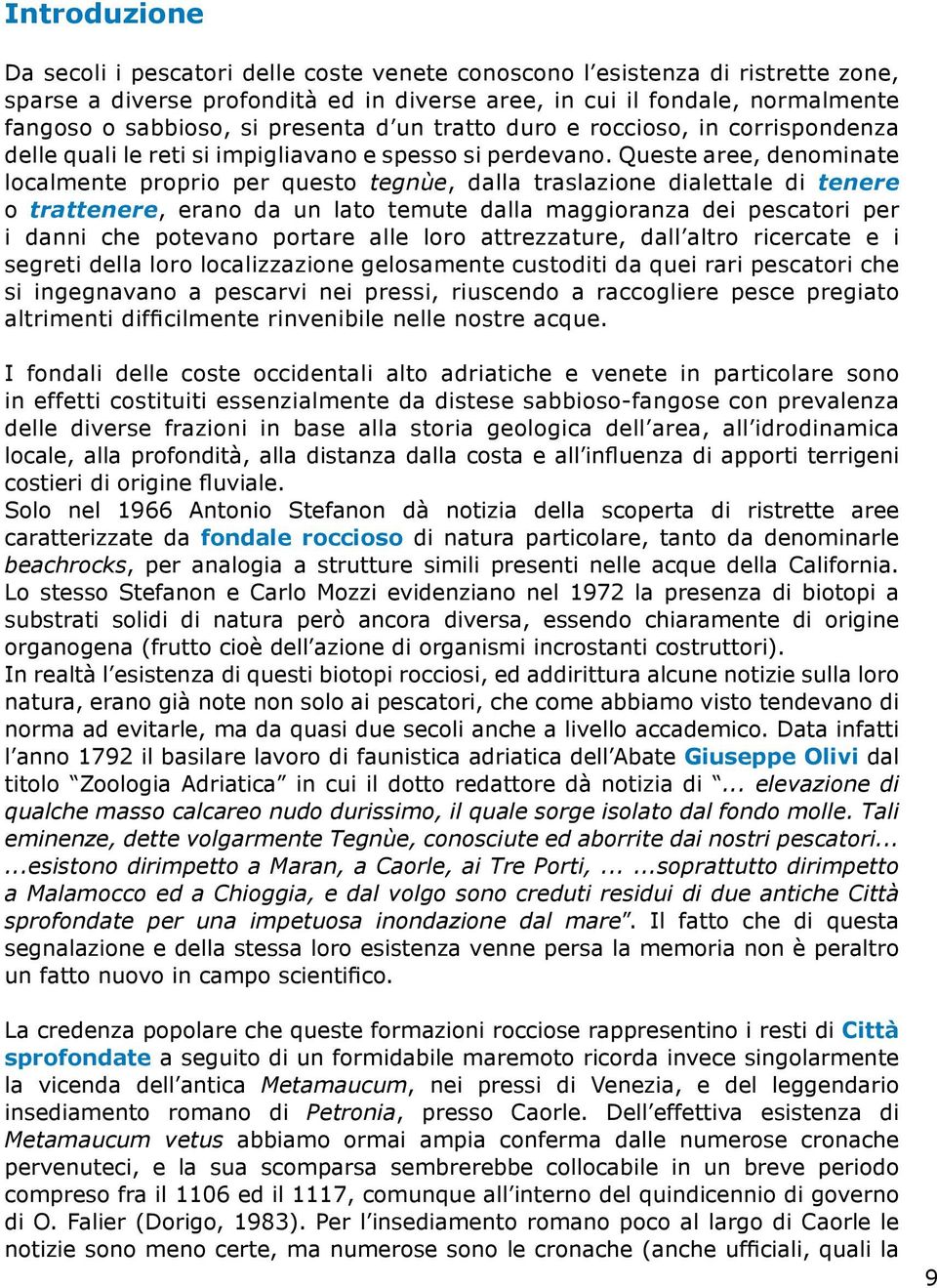 Queste aree, denominate localmente proprio per questo tegnùe, dalla traslazione dialettale di tenere o trattenere, erano da un lato temute dalla maggioranza dei pescatori per i danni che potevano