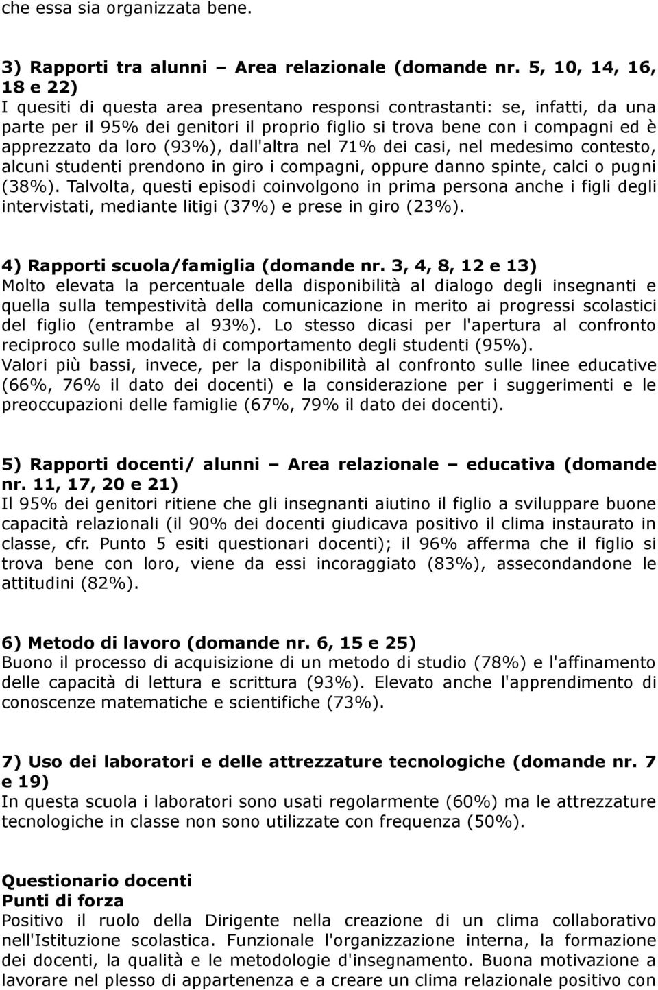 loro (93%), dall'altra nel 71% dei casi, nel medesimo contesto, alcuni studenti prendono in giro i compagni, oppure danno spinte, calci o pugni (38%).