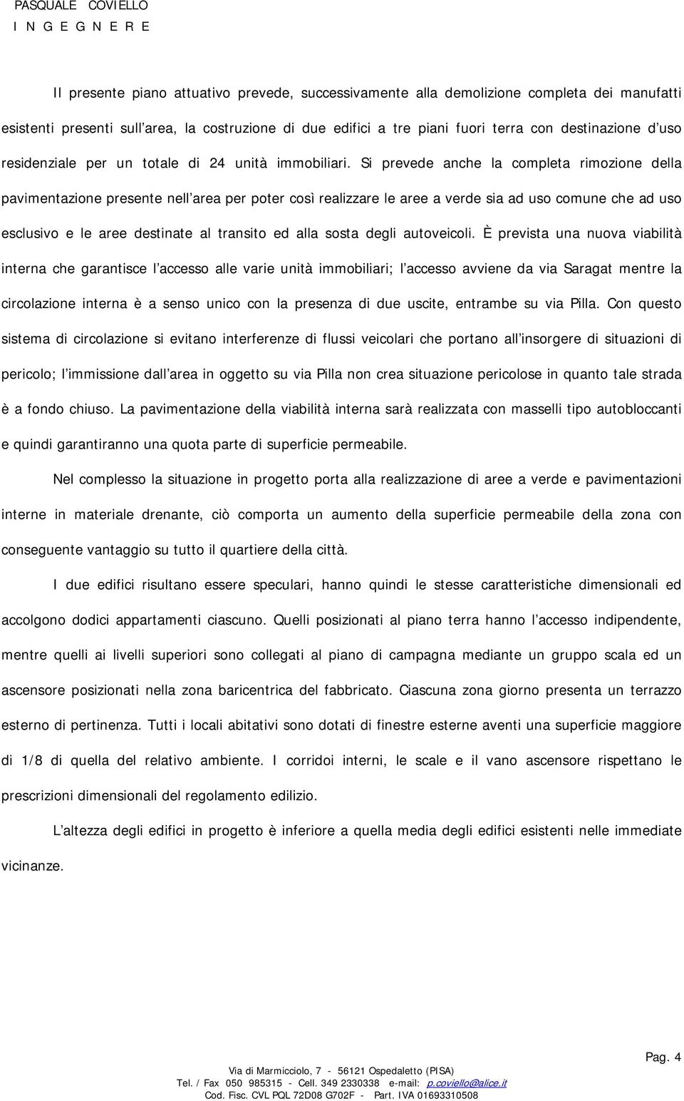 Si prevede anche la completa rimozione della pavimentazione presente nell area per poter così realizzare le aree a verde sia ad uso comune che ad uso esclusivo e le aree destinate al transito ed alla