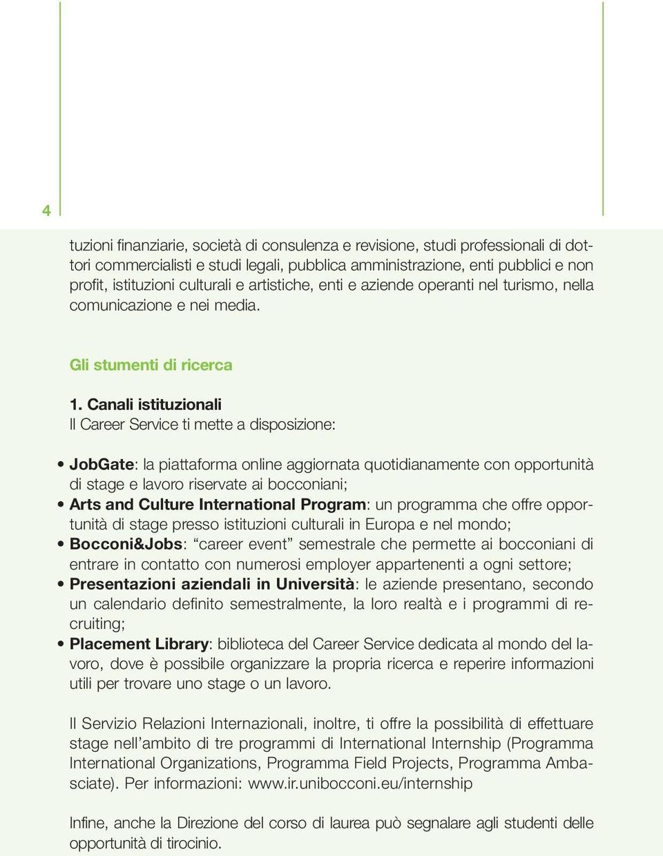 Canali istituzionali Il Career Service ti mette a disposizione: JobGate: la piattaforma online aggiornata quotidianamente con opportunità di stage e lavoro riservate ai bocconiani; Arts and Culture
