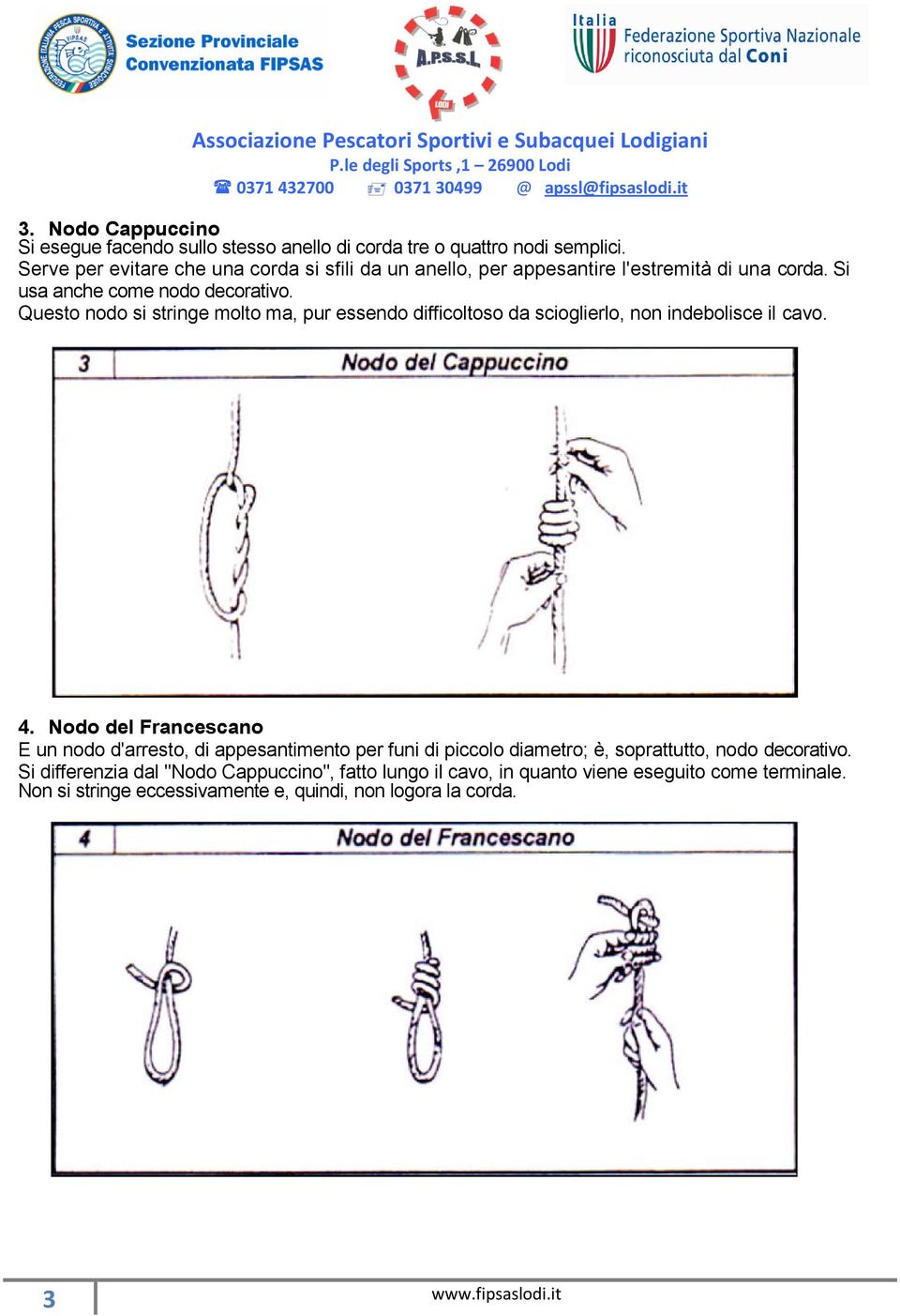 Questo nodo si stringe molto ma, pur essendo difficoltoso da scioglierlo, non indebolisce il cavo. 4.