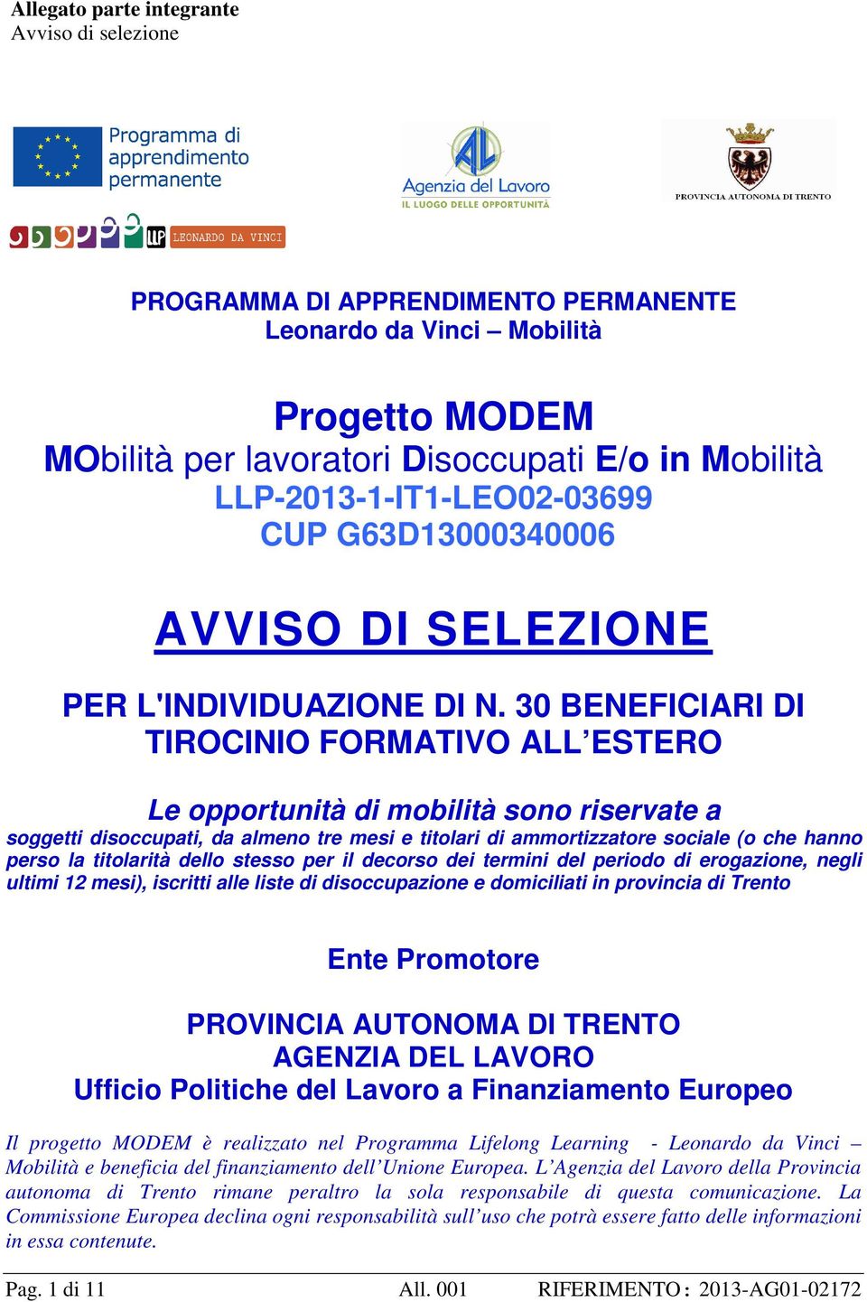 30 BENEFICIARI DI TIROCINIO FORMATIVO ALL ESTERO Le opportunità di mobilità sono riservate a soggetti disoccupati, da almeno tre mesi e titolari di ammortizzatore sociale (o che hanno perso la