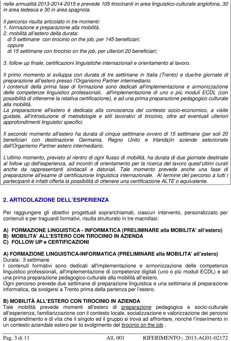 mobilità all estero della durata: di 5 settimane con tirocinio on the job, per 145 beneficiari; oppure di 15 settimane con tirocinio on the job, per ulteriori 20 beneficiari; 3.