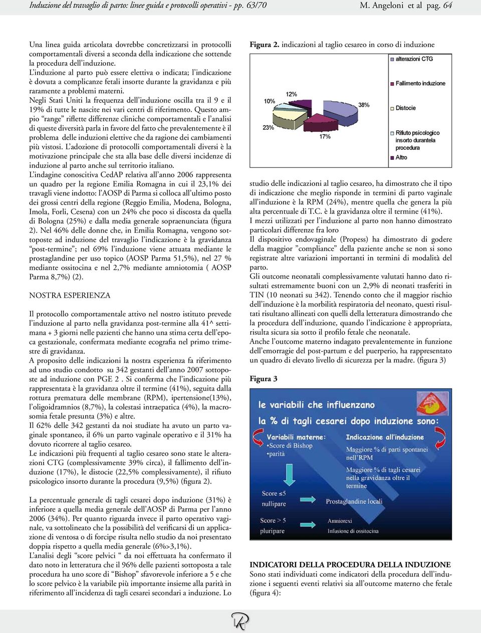 L induzione al parto può essere elettiva o indicata; l indicazione è dovuta a complicanze fetali insorte durante la gravidanza e più raramente a problemi materni.