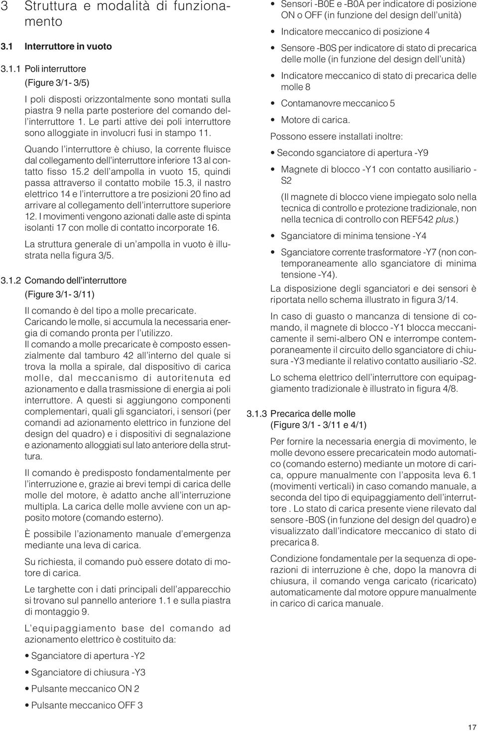 Quando l interruttore è chiuso, la corrente fluisce dal collegamento dell interruttore inferiore 13 al contatto fisso 15.2 dell ampolla in vuoto 15, quindi passa attraverso il contatto mobile 15.