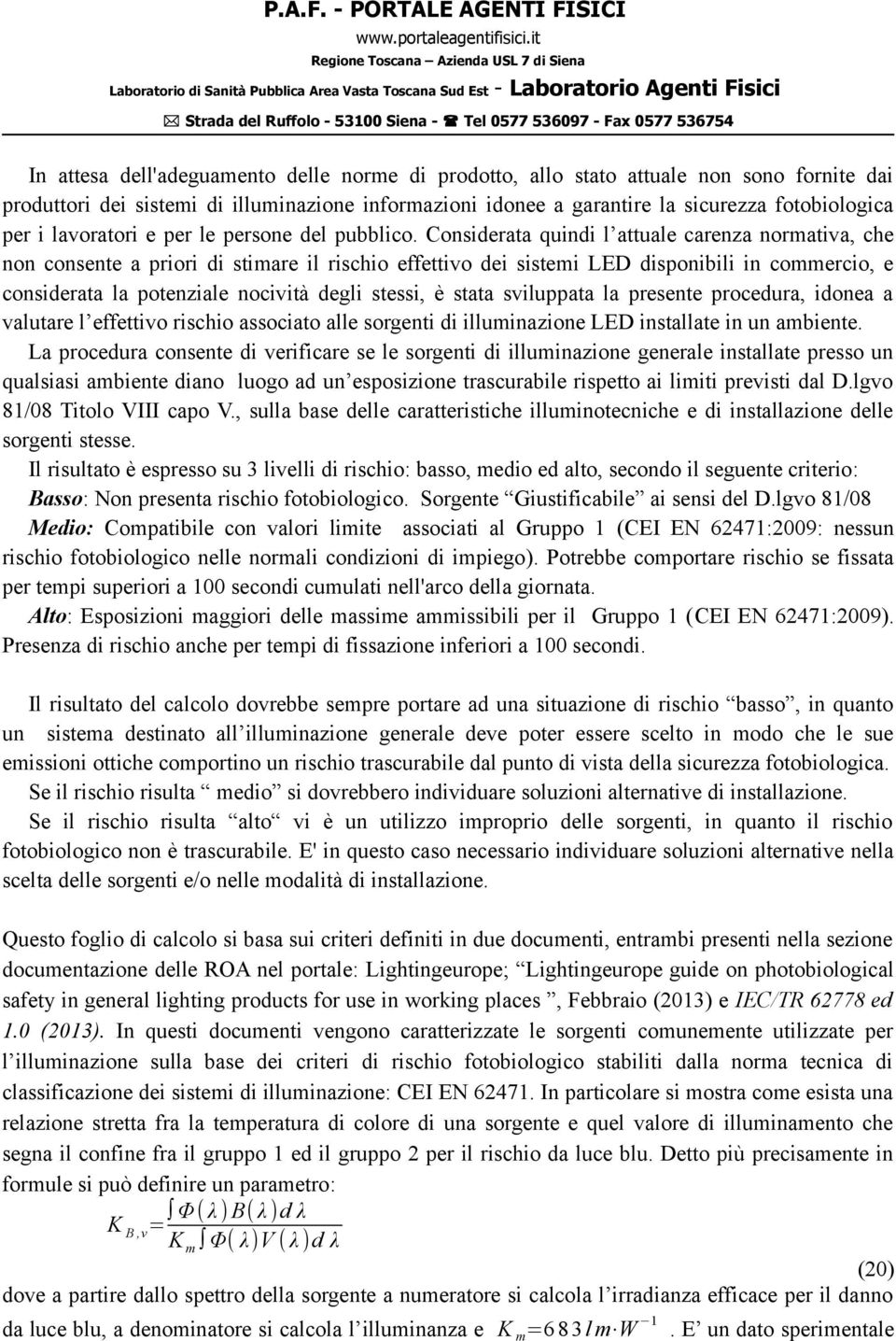 Considerata quindi l attuale carenza normativa, che non consente a priori di stimare il rischio effettivo dei sistemi LED disponibili in commercio, e considerata la potenziale nocività degli stessi,