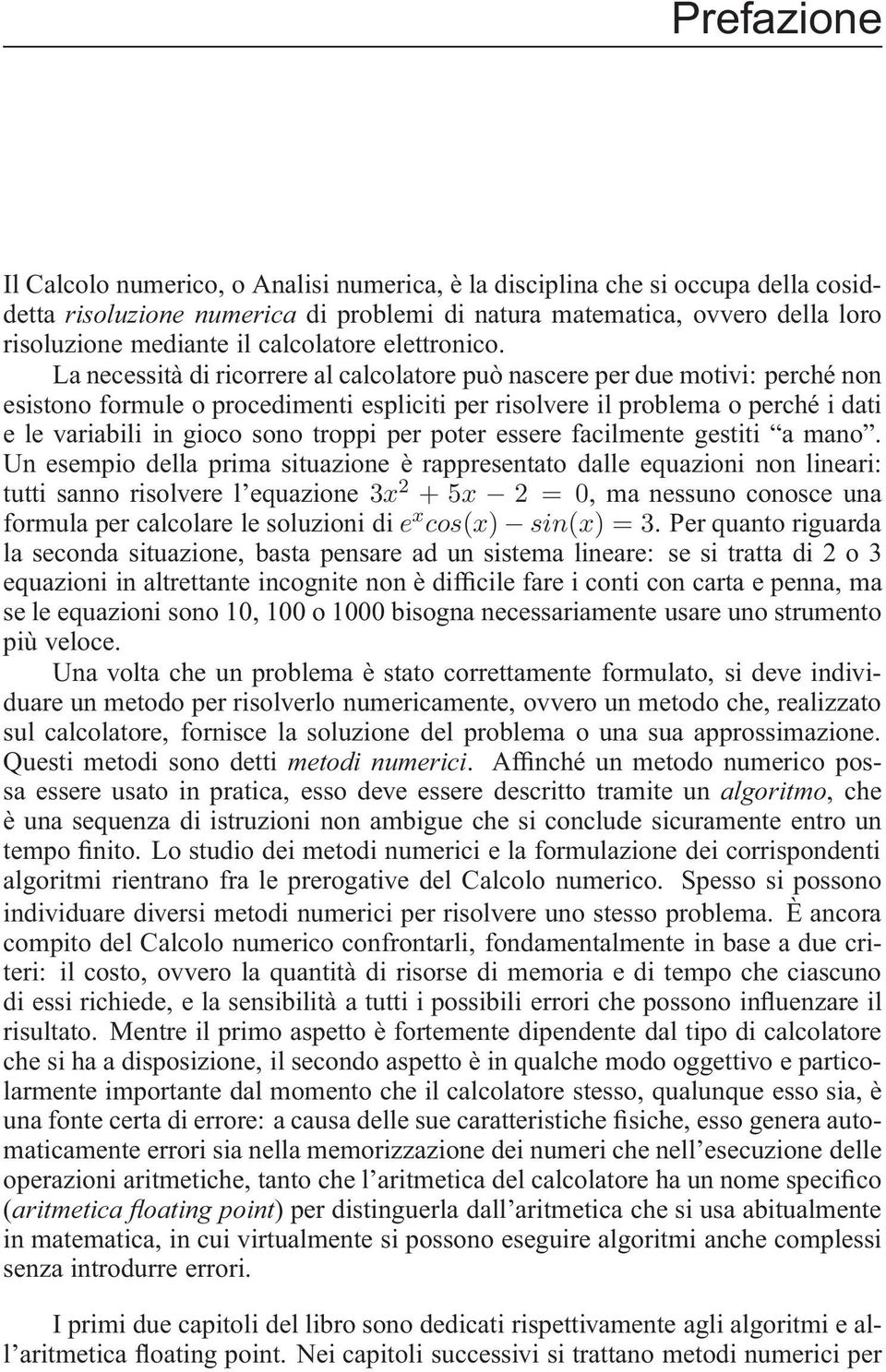 La necessità di ricorrere al calcolatore può nascere per due motivi: perché non esistono formule o procedimenti espliciti per risolvere il problema o perché i dati e le variabili in gioco sono troppi