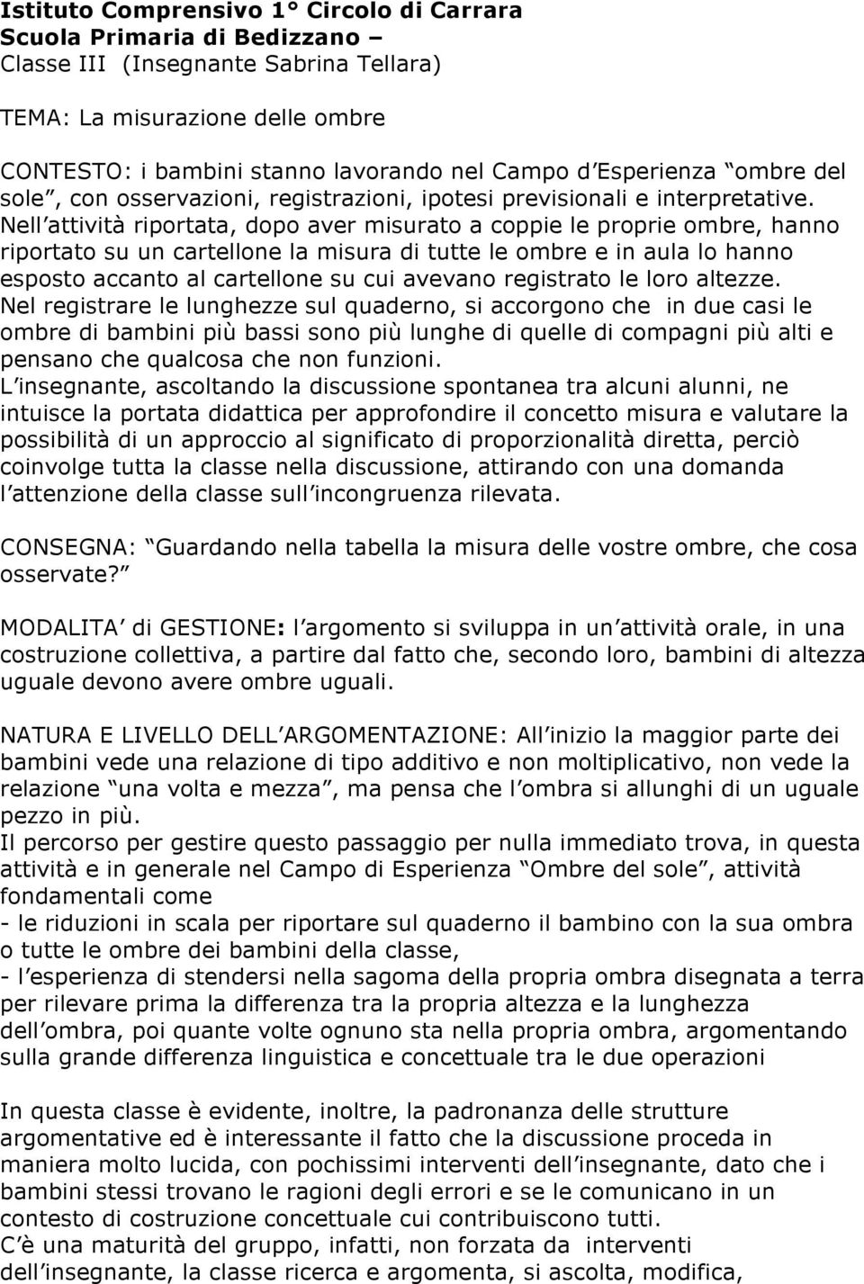 Nell attività riportata, dopo aver misurato a coppie le proprie ombre, hanno riportato su un cartellone la misura di tutte le ombre e in aula lo hanno esposto accanto al cartellone su cui avevano