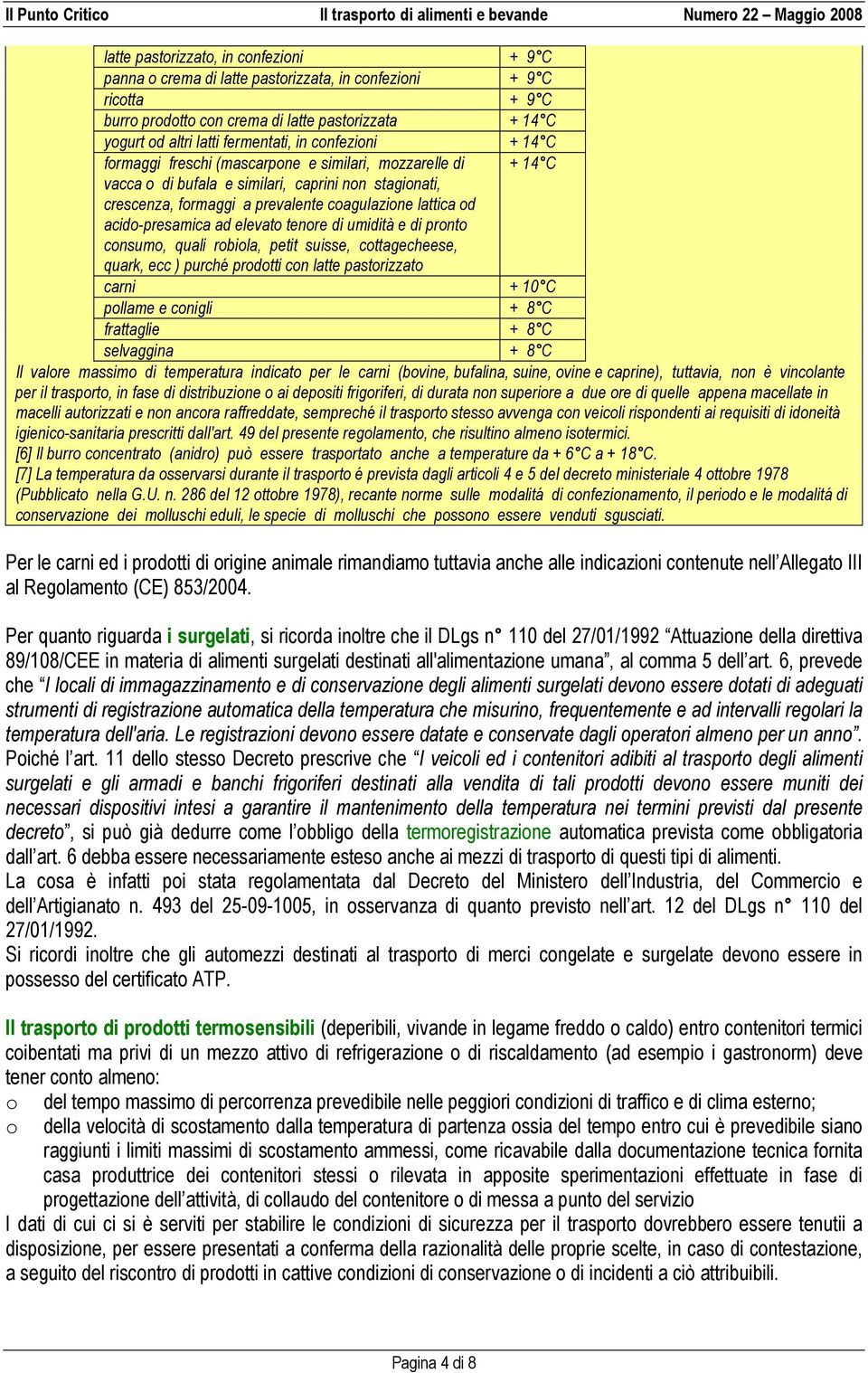 acido-presamica ad elevato tenore di umidità e di pronto consumo, quali robiola, petit suisse, cottagecheese, quark, ecc ) purché prodotti con latte pastorizzato carni + 10 C pollame e conigli + 8 C