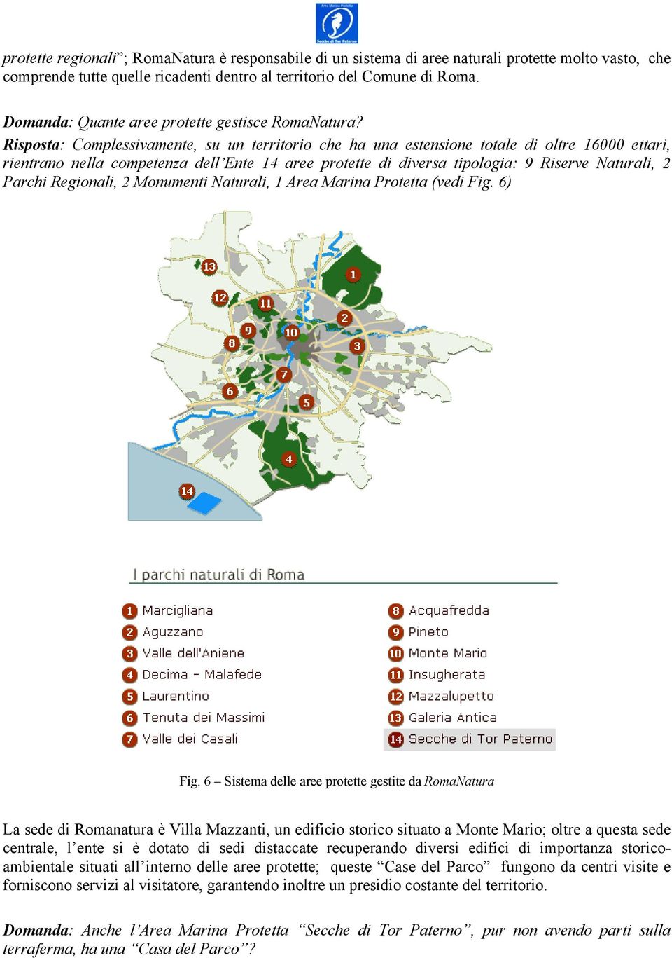 Risposta: Complessivamente, su un territorio che ha una estensione totale di oltre 16000 ettari, rientrano nella competenza dell Ente 14 aree protette di diversa tipologia: 9 Riserve Naturali, 2