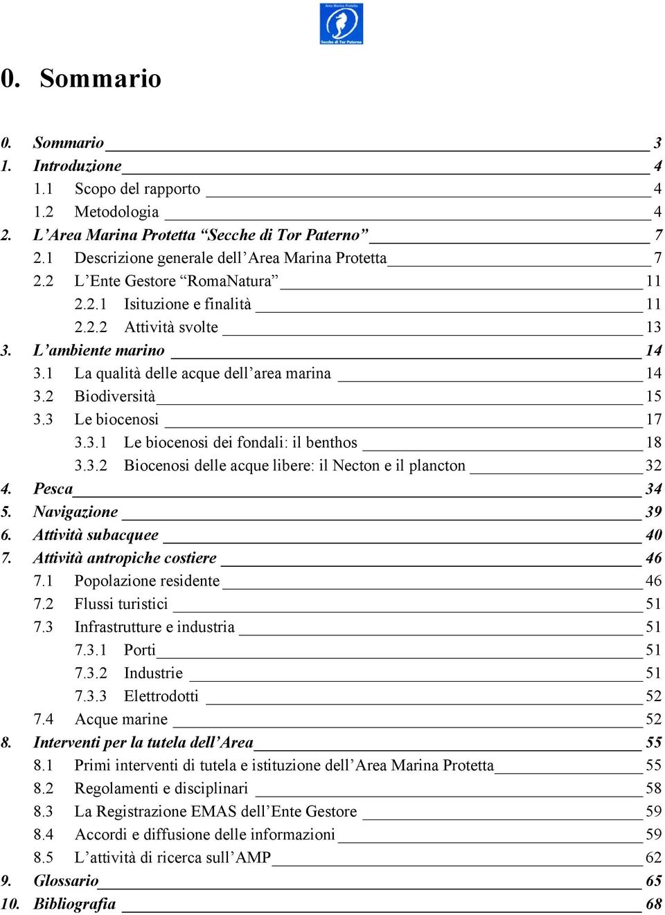 3.1 Le biocenosi dei fondali: il benthos 18 3.3.2 Biocenosi delle acque libere: il Necton e il plancton 32 4. Pesca 34 5. Navigazione 39 6. Attività subacquee 40 7. Attività antropiche costiere 46 7.