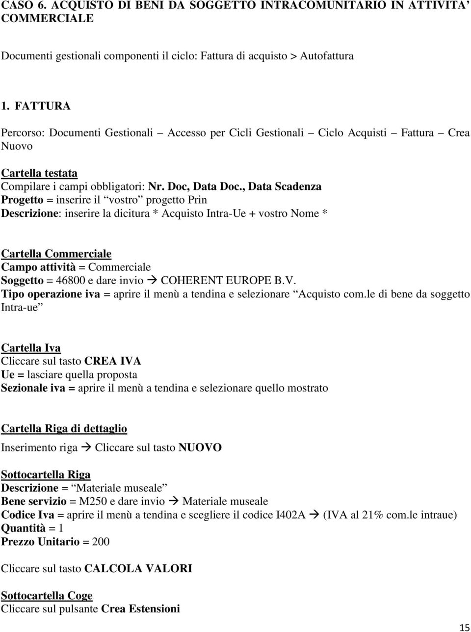 , Data Scadenza Progetto = inserire il vostro progetto Prin Descrizione: inserire la dicitura * Acquisto Intra-Ue + vostro Nome * Cartella Commerciale Campo attività = Commerciale Soggetto = 46800 e