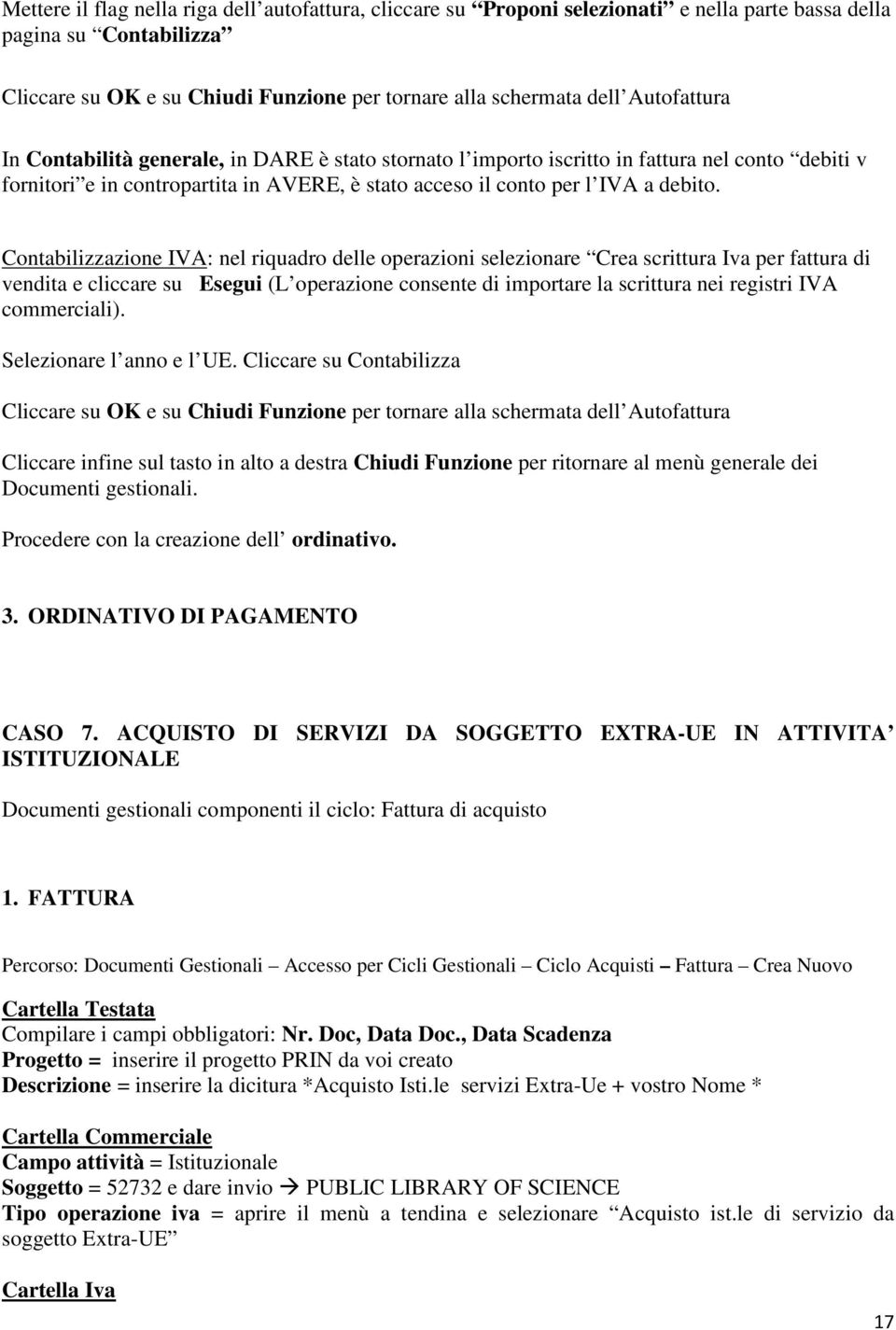 Contabilizzazione IVA: nel riquadro delle operazioni selezionare Crea scrittura Iva per fattura di vendita e cliccare su Esegui (L operazione consente di importare la scrittura nei registri IVA