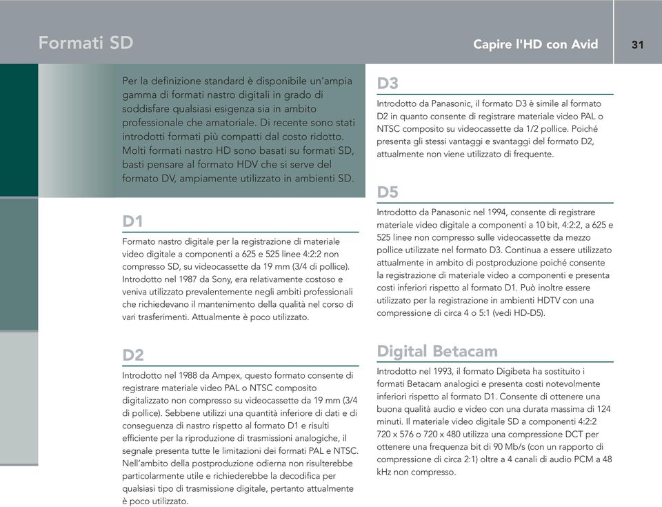 Molti formati nastro HD sono basati su formati SD, basti pensare al formato HDV che si serve del formato DV, ampiamente utilizzato in ambienti SD.