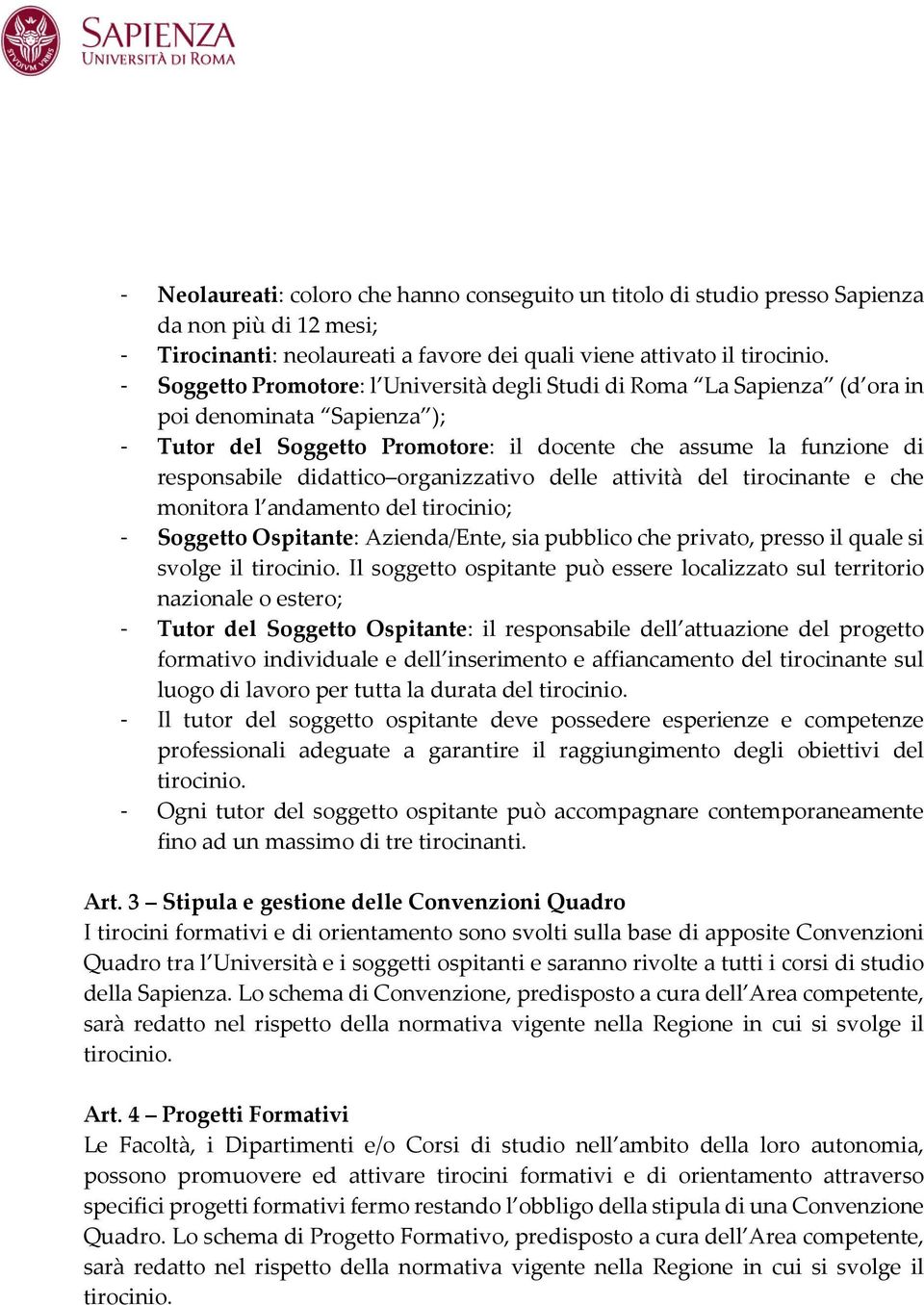 organizzativo delle attività del tirocinante e che monitora l andamento del tirocinio; - Soggetto Ospitante: Azienda/Ente, sia pubblico che privato, presso il quale si svolge il tirocinio.