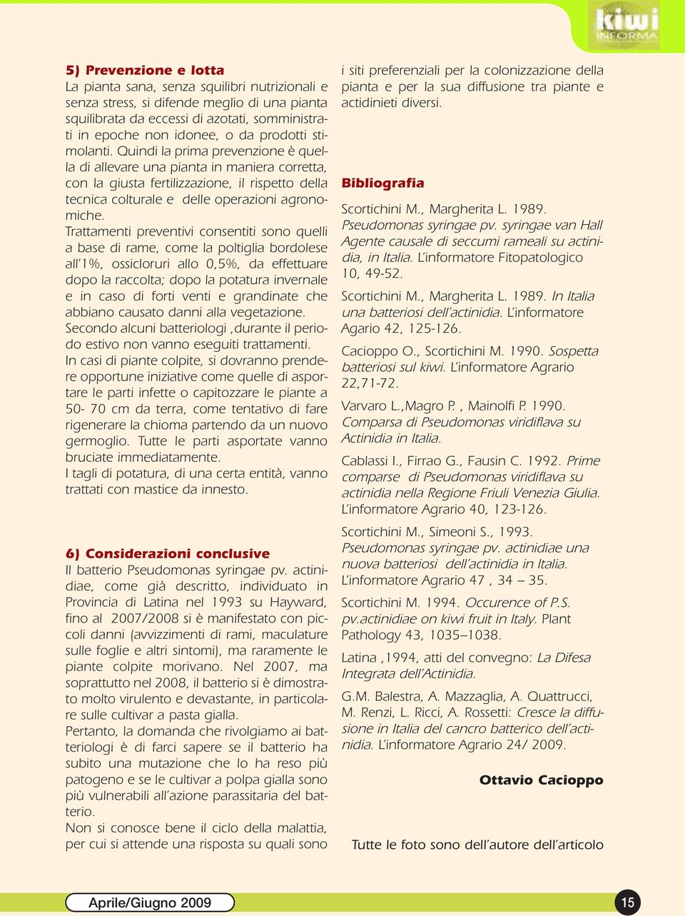 Trattamenti preventivi consentiti sono quelli a base di rame, come la poltiglia bordolese all 1%, ossicloruri allo 0,5%, da effettuare dopo la raccolta; dopo la potatura invernale e in caso di forti